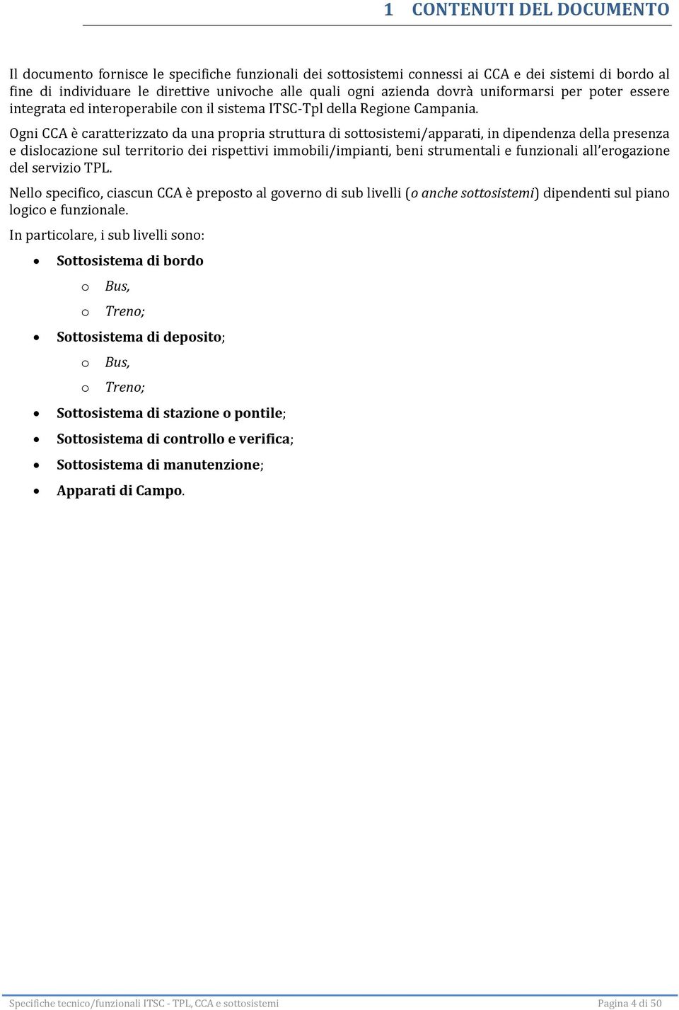 Ogni CCA è caratterizzato da una propria struttura di sottosistemi/apparati, in dipendenza della presenza e dislocazione sul territorio dei rispettivi immobili/impianti, beni strumentali e funzionali