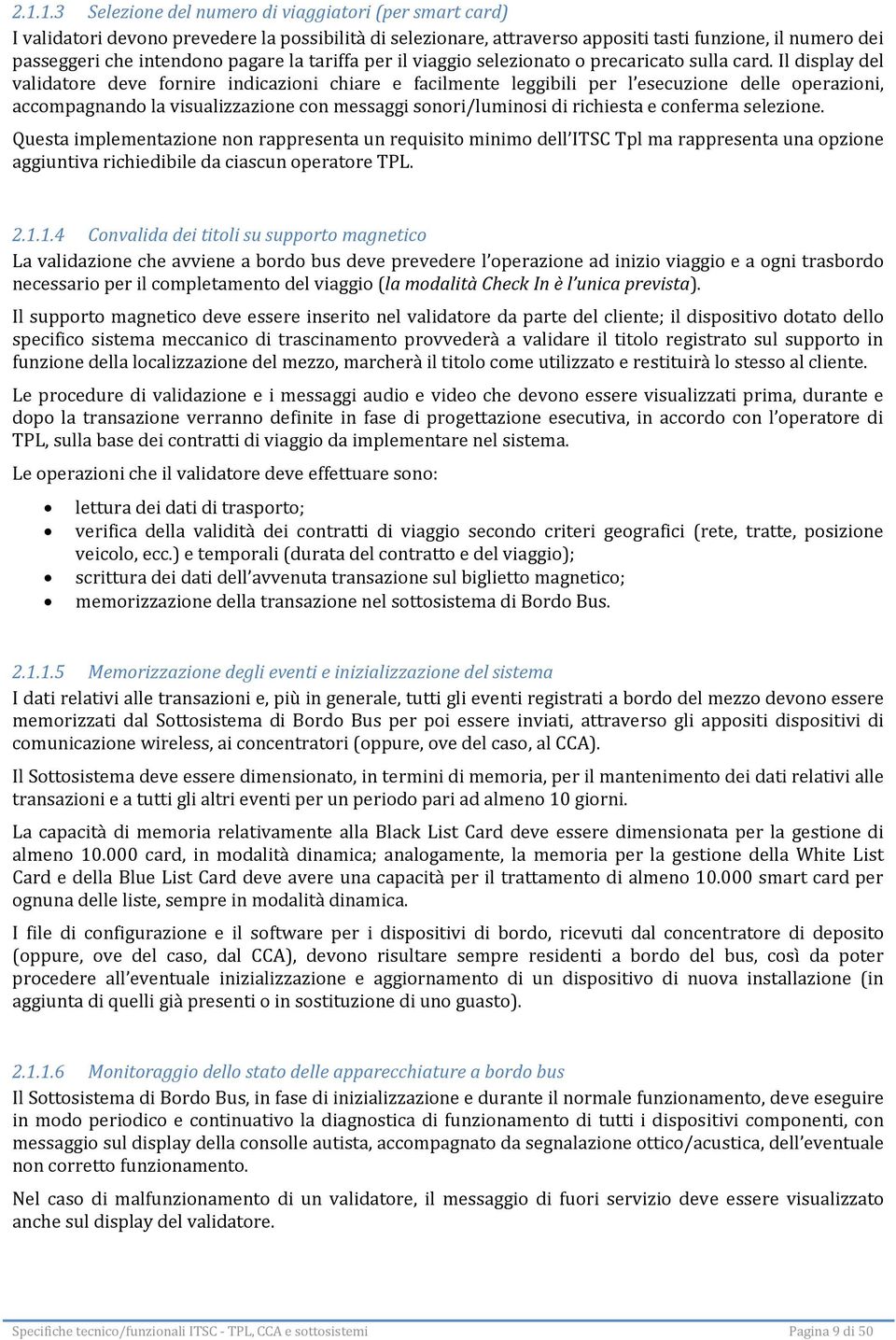 Il display del validatore deve fornire indicazioni chiare e facilmente leggibili per l esecuzione delle operazioni, accompagnando la visualizzazione con messaggi sonori/luminosi di richiesta e