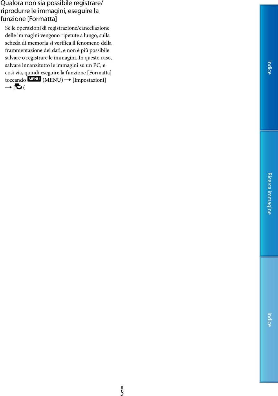 In questo caso, salvare innanzitutto le immagini su un PC, e così via, quindi eseguire la funzione [Formatta] toccando (MENU) [Impostazioni] [ ( Impost. Supporto)] [Formatta].