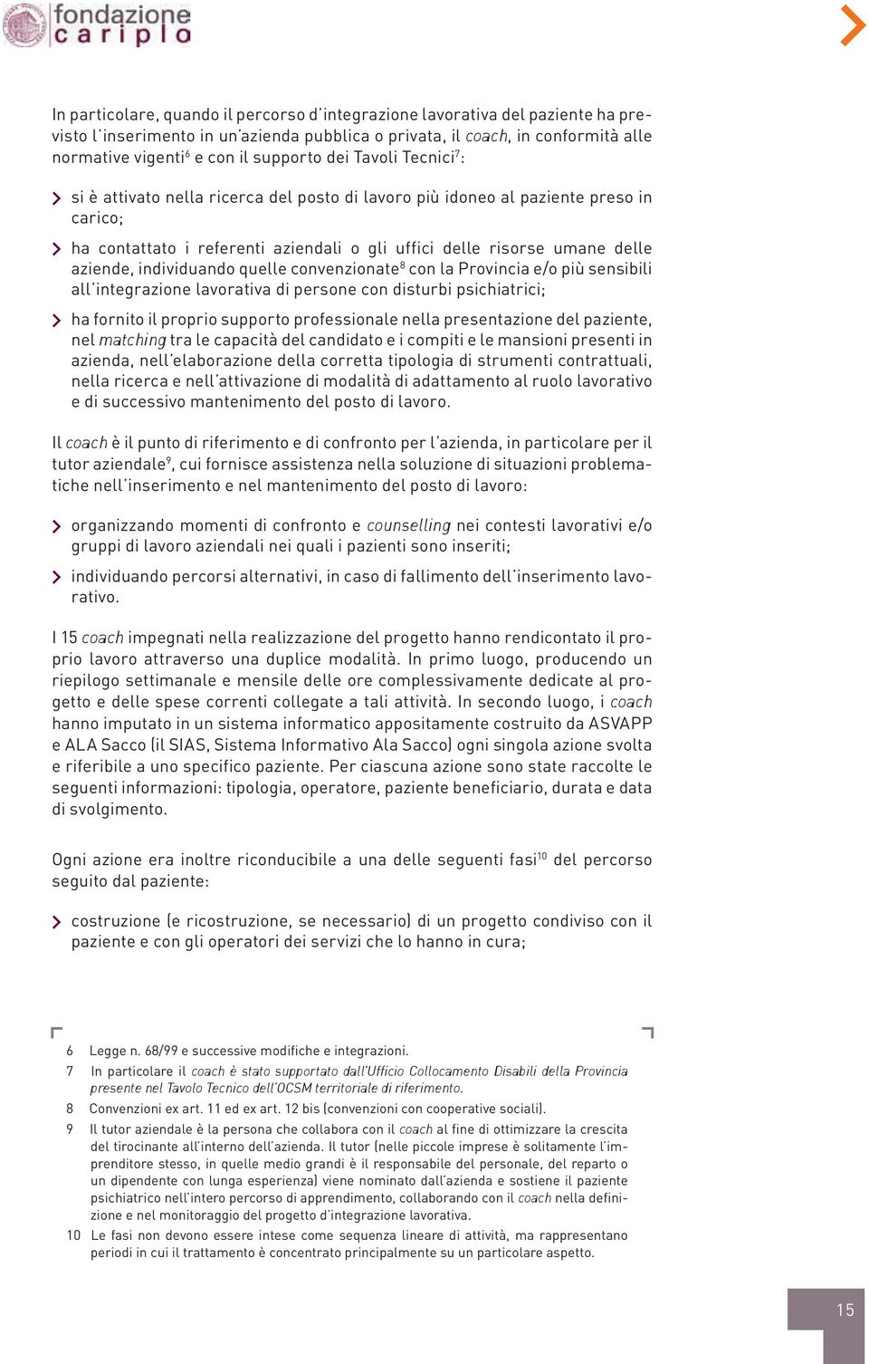 aziende, individuando quelle convenzionate 8 con la Provincia e/o più sensibili all integrazione lavorativa di persone con disturbi psichiatrici; 1 ha fornito il proprio supporto professionale nella