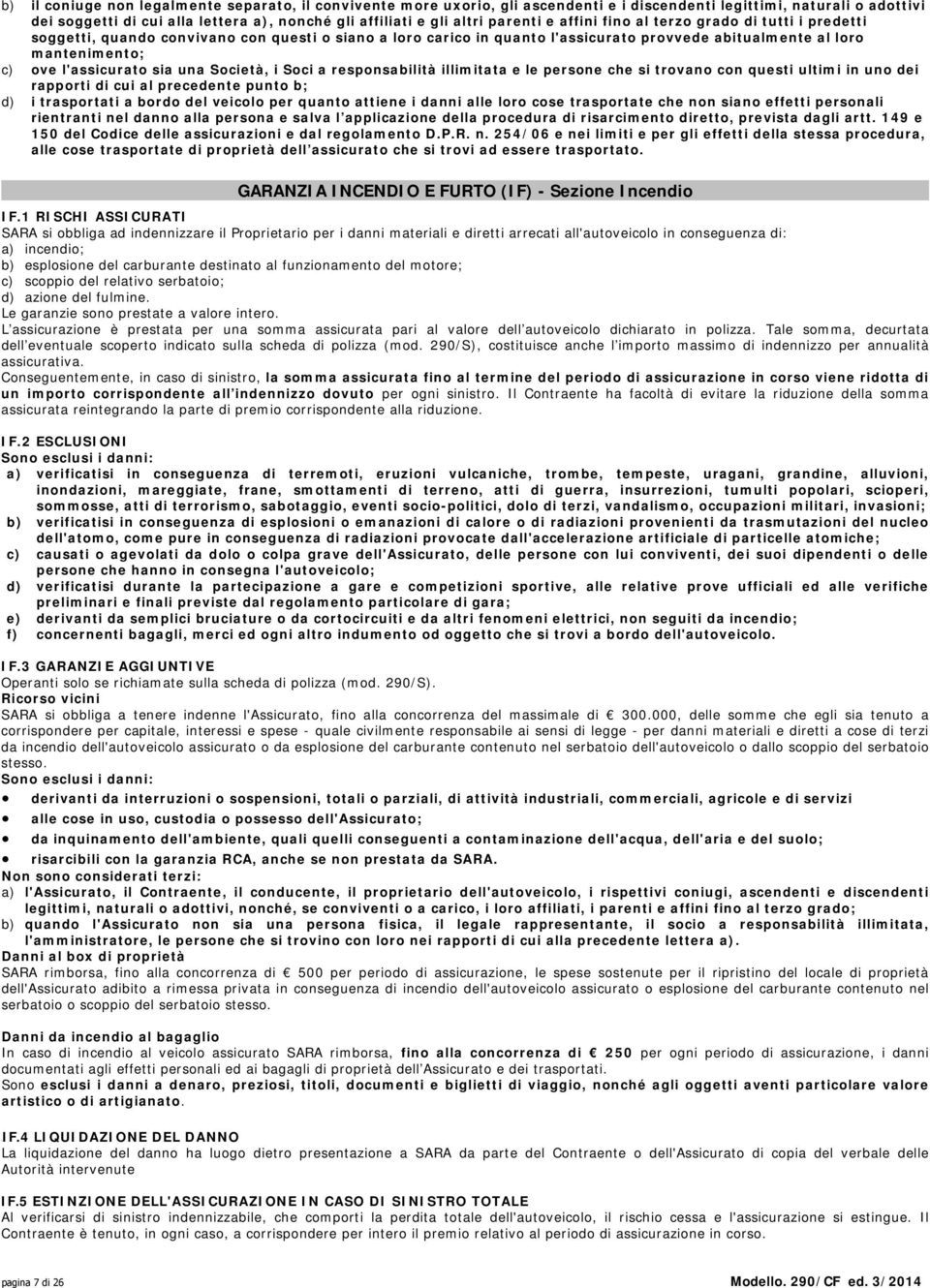 l'assicurato sia una Società, i Soci a responsabilità illimitata e le persone che si trovano con questi ultimi in uno dei rapporti di cui al precedente punto b; d) i trasportati a bordo del veicolo