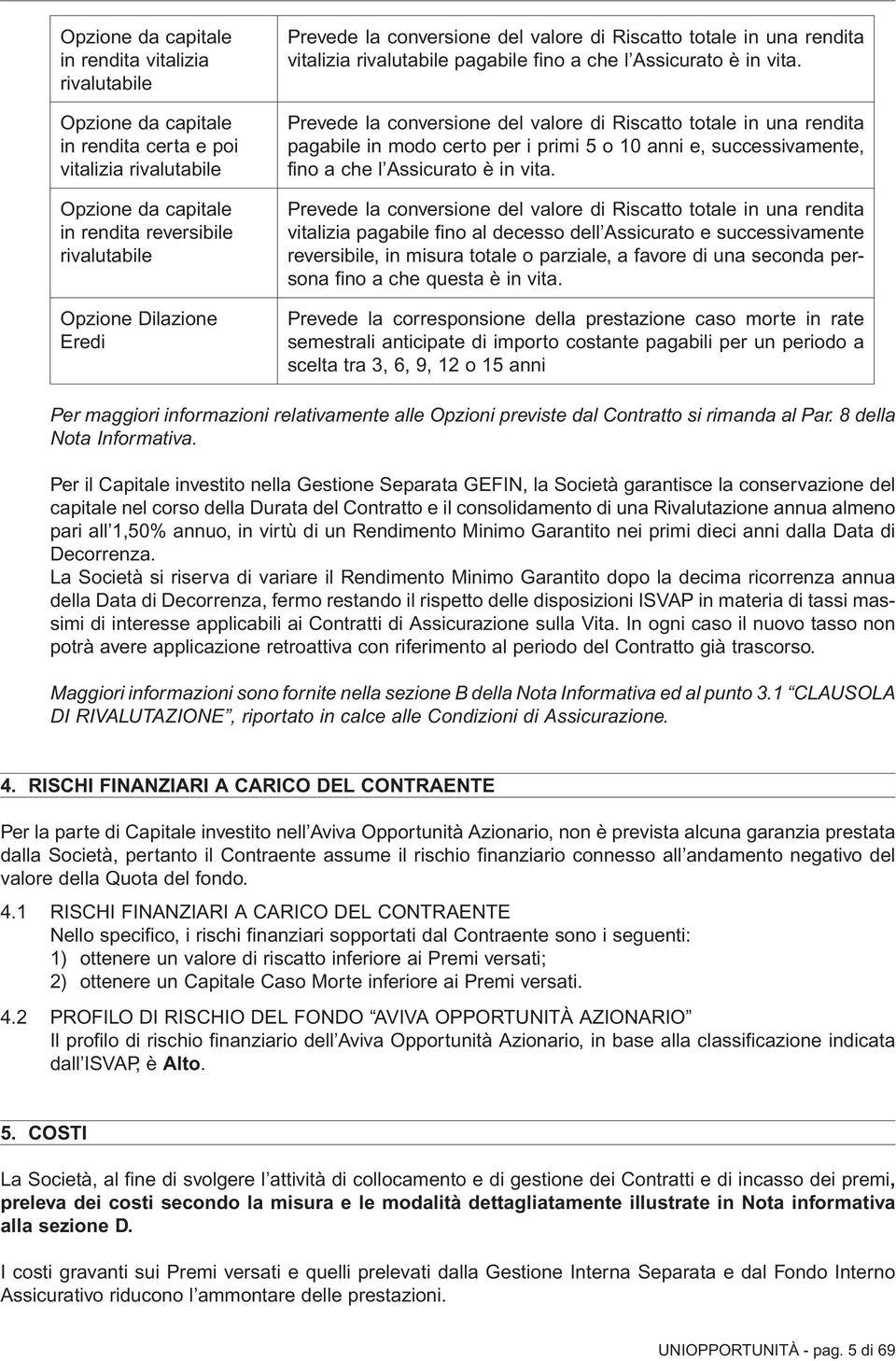 Prevede la conversione del valore di Riscatto totale in una rendita pagabile in modo certo per i primi 5 o 10 anni e, successivamente, fino a che l Assicurato è in vita.