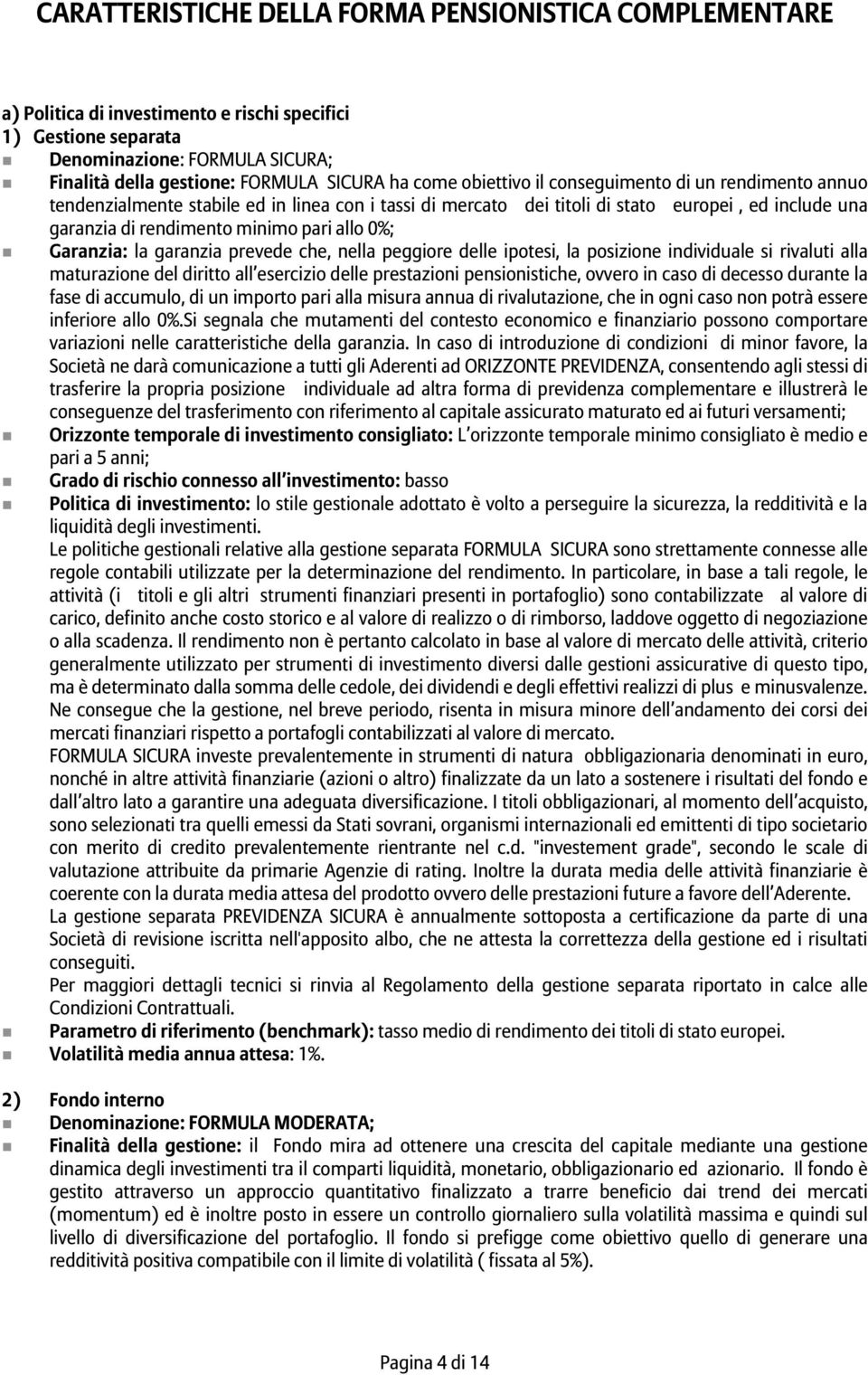 0%; Garanzia: la garanzia prevede che, nella peggiore delle ipotesi, la posizione individuale si rivaluti alla maturazione del diritto all esercizio delle prestazioni pensionistiche, ovvero in caso