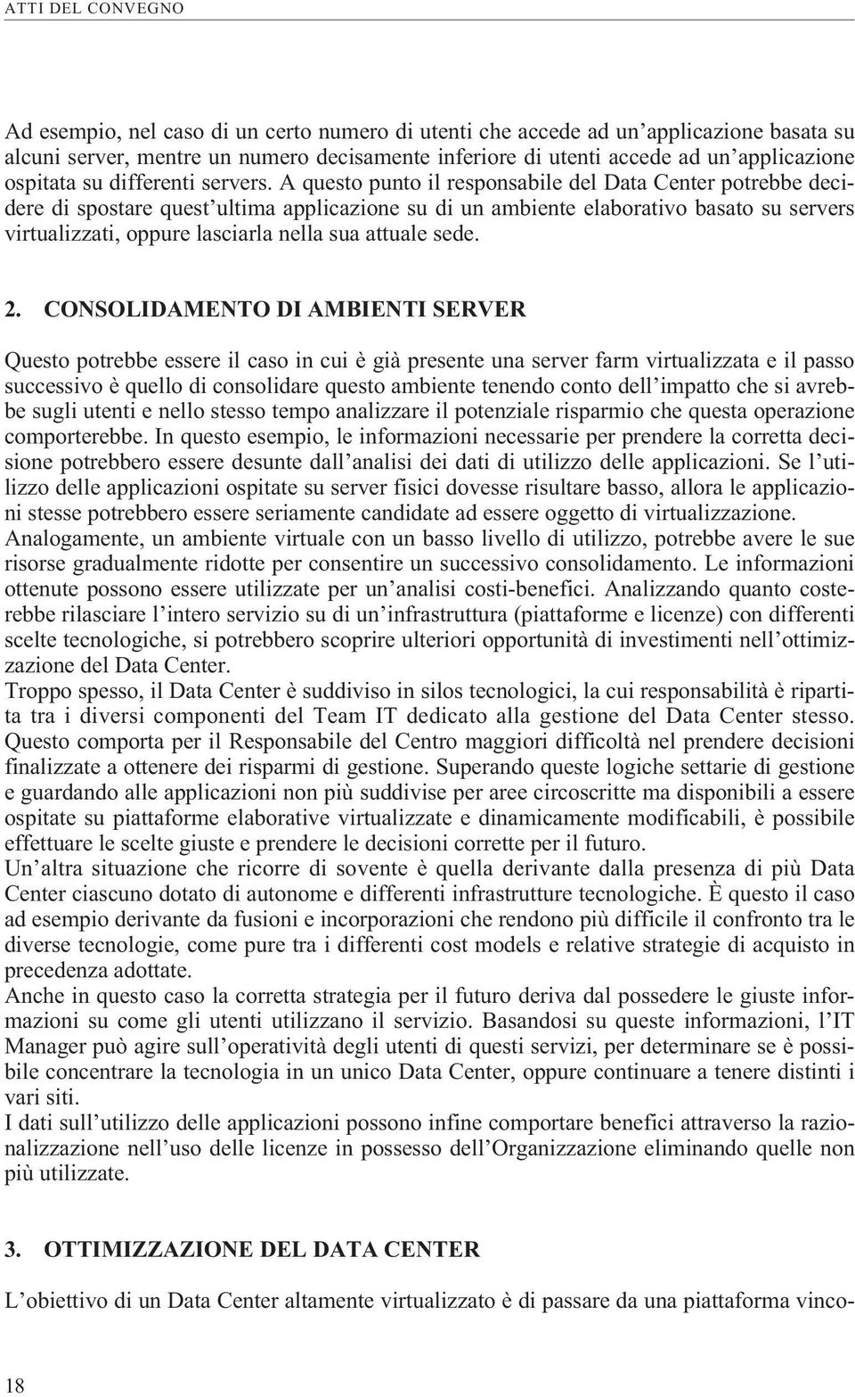 A questo punto il responsabile del Data Center potrebbe decidere di spostare quest ultima applicazione su di un ambiente elaborativo basato su servers virtualizzati, oppure lasciarla nella sua