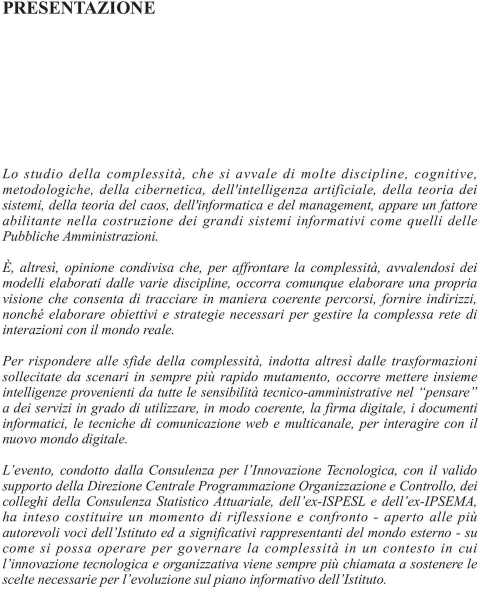 È, altresì, opinione condivisa che, per affrontare la complessità, avvalendosi dei modelli elaborati dalle varie discipline, occorra comunque elaborare una propria visione che consenta di tracciare