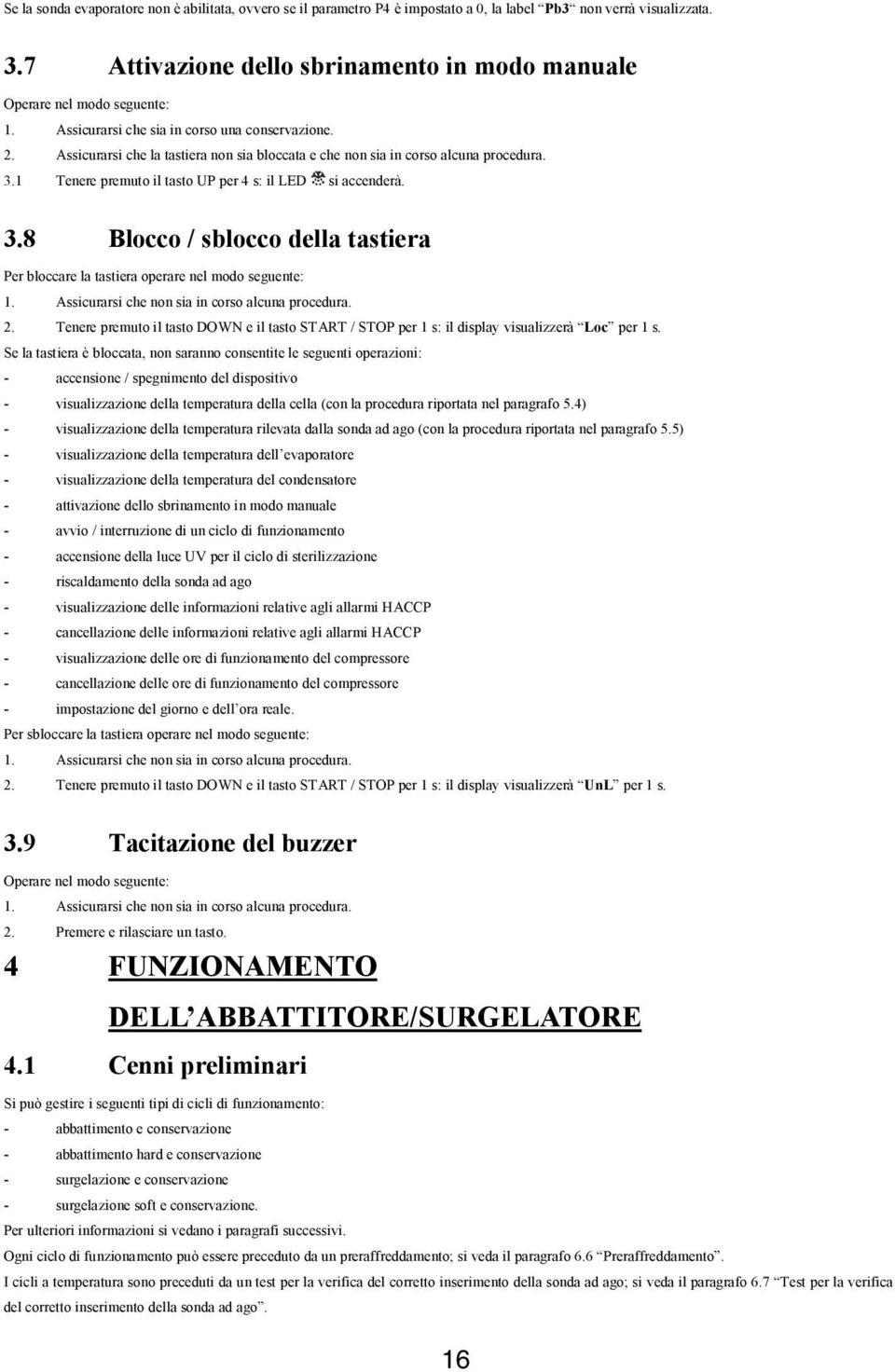 1 Tenere premuto il tasto UP per 4 s: il LED si accenderà. 3.8 Blocco / sblocco della tastiera Per bloccare la tastiera operare nel modo seguente: 1. Assicurarsi che non sia in corso alcuna procedura.