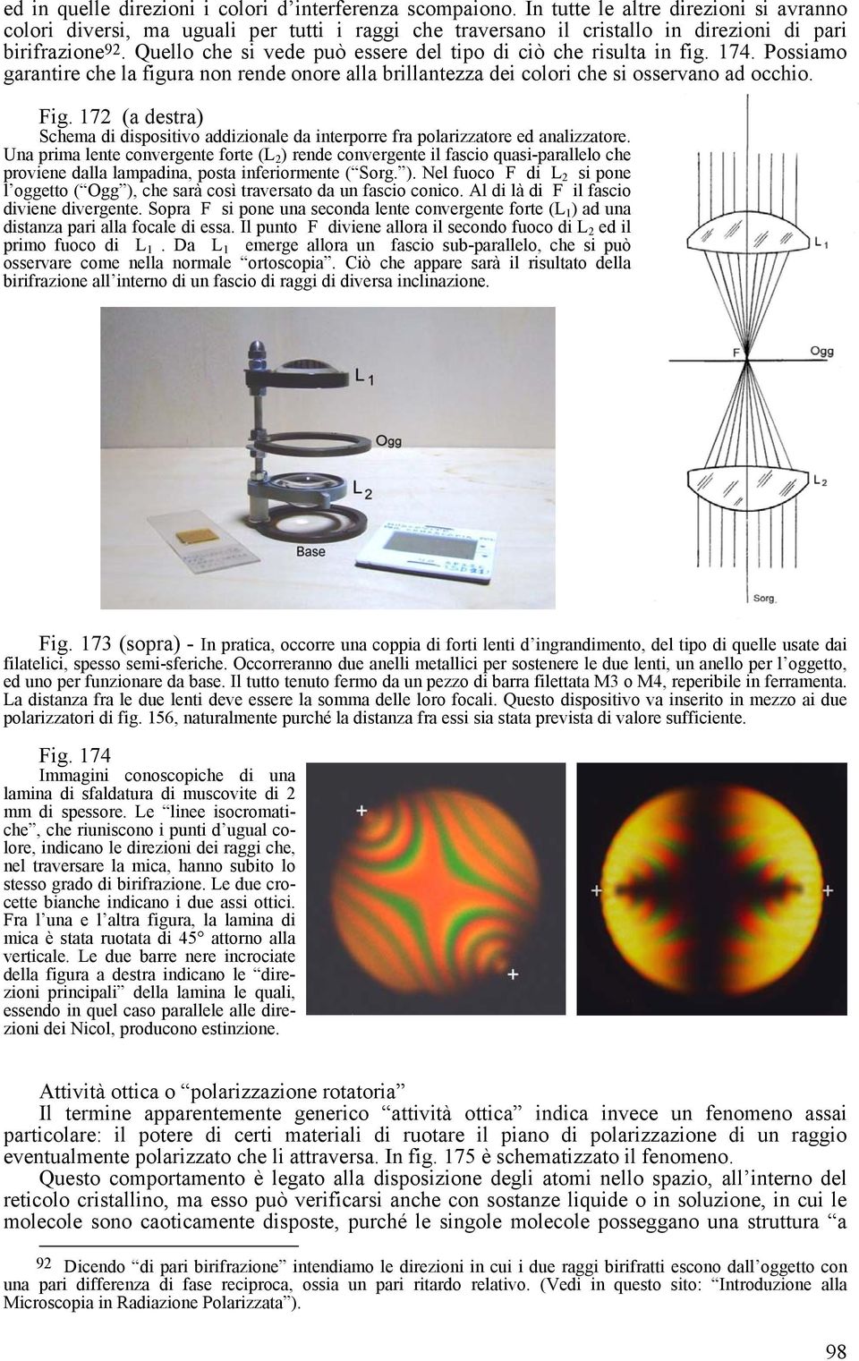 Quello che si vede può essere del tipo di ciò che risulta in fig. 174. Possiamo garantire che la figura non rende onore alla brillantezza dei colori che si osservano ad occhio. Fig.