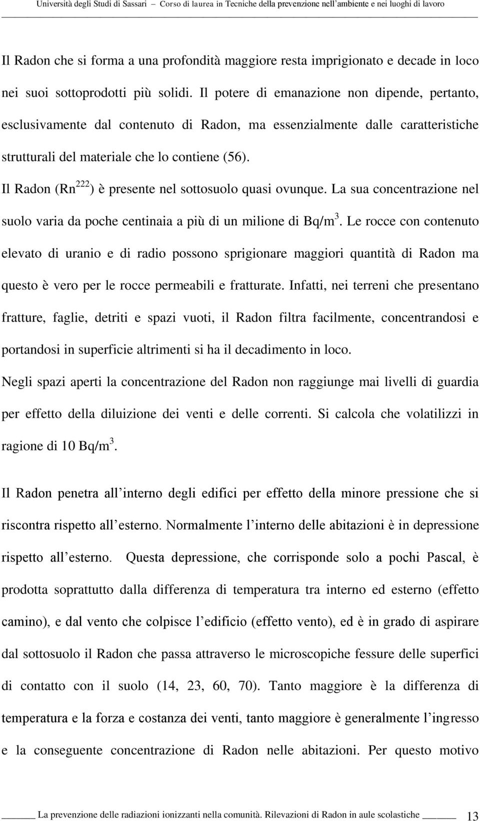 Il Radon (Rn 222 ) è presente nel sottosuolo quasi ovunque. La sua concentrazione nel suolo varia da poche centinaia a più di un milione di Bq/m 3.