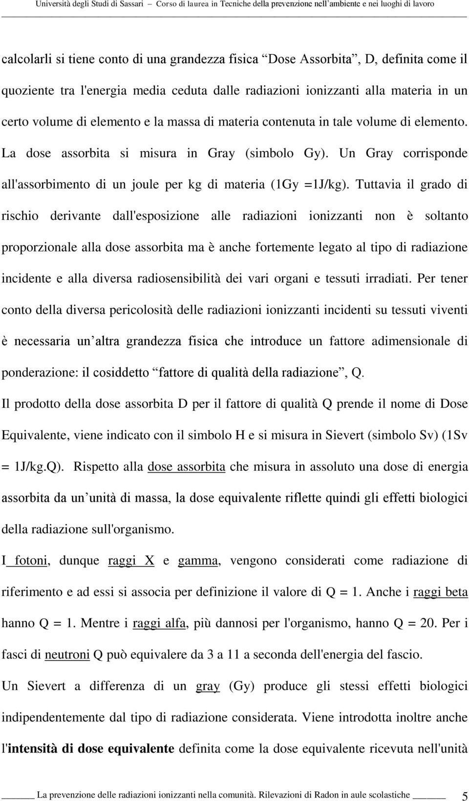 Tuttavia il grado di rischio derivante dall'esposizione alle radiazioni ionizzanti non è soltanto proporzionale alla dose assorbita ma è anche fortemente legato al tipo di radiazione incidente e alla