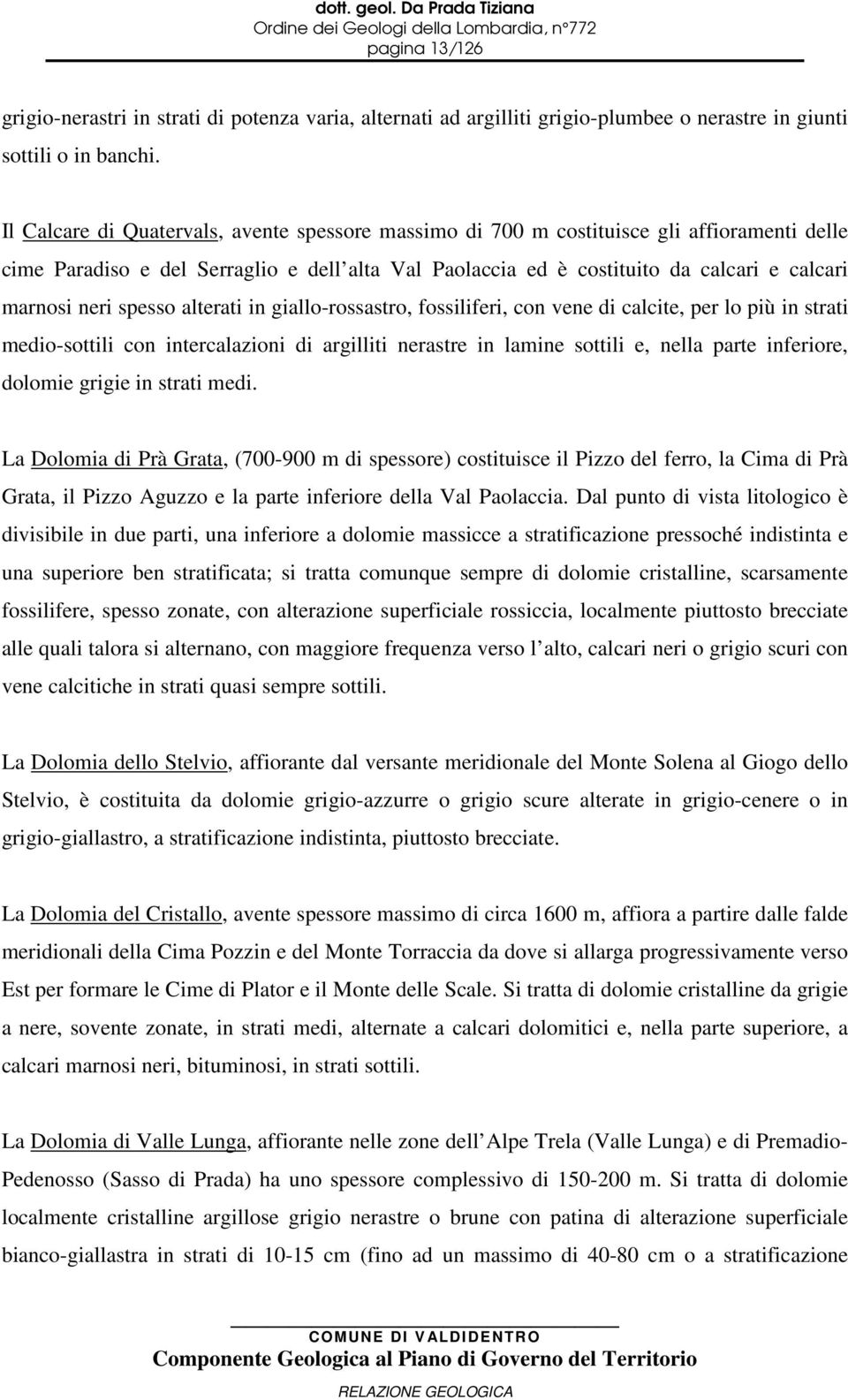 spesso alterati in giallo-rossastro, fossiliferi, con vene di calcite, per lo più in strati medio-sottili con intercalazioni di argilliti nerastre in lamine sottili e, nella parte inferiore, dolomie