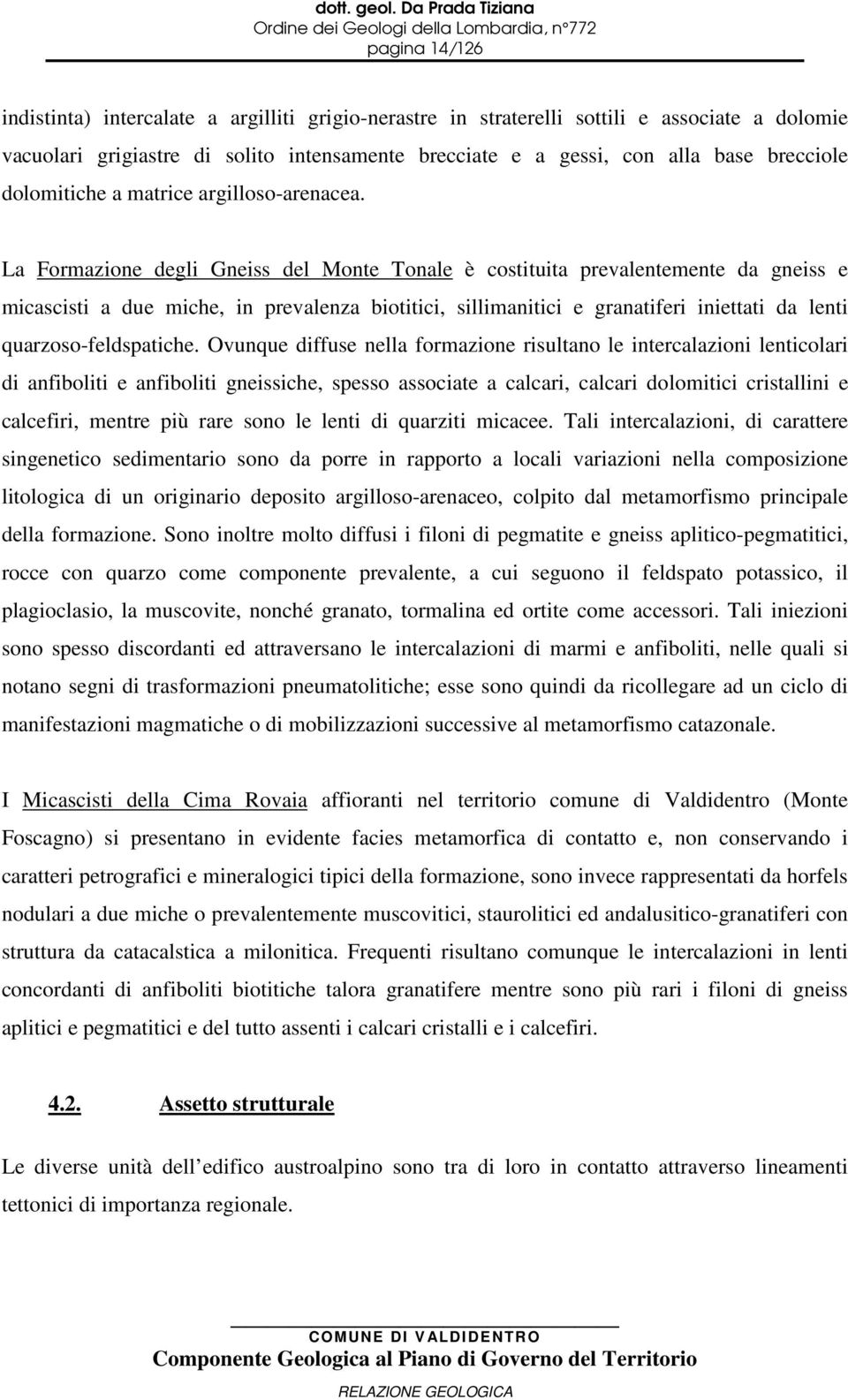 La Formazione degli Gneiss del Monte Tonale è costituita prevalentemente da gneiss e micascisti a due miche, in prevalenza biotitici, sillimanitici e granatiferi iniettati da lenti