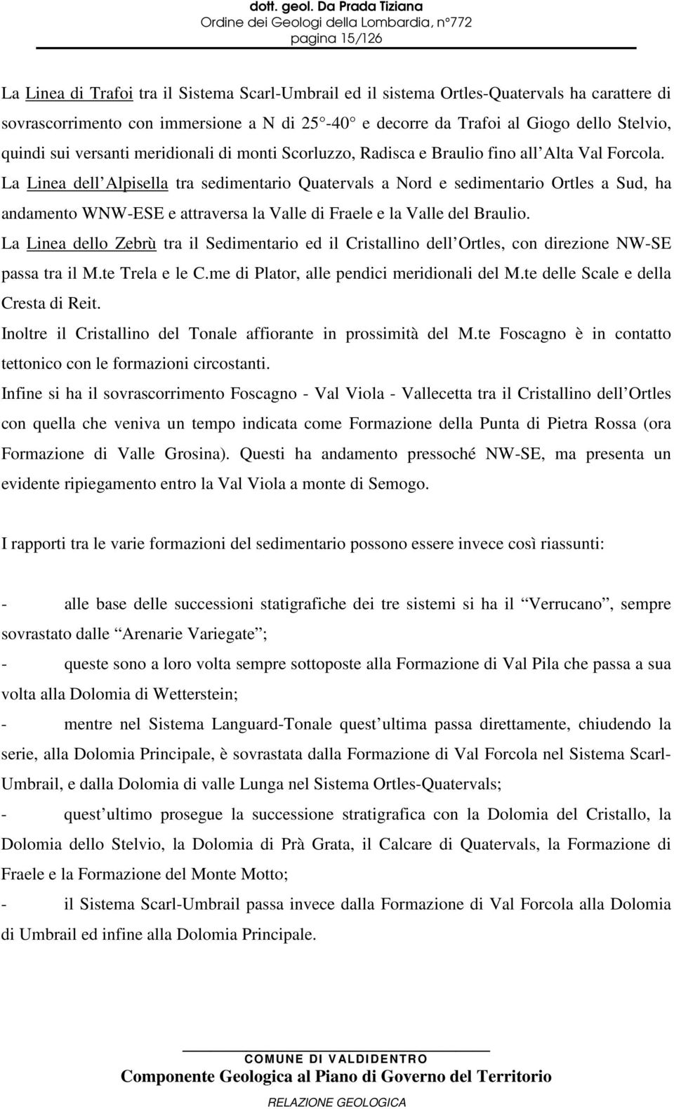 La Linea dell Alpisella tra sedimentario Quatervals a Nord e sedimentario Ortles a Sud, ha andamento WNW-ESE e attraversa la Valle di Fraele e la Valle del Braulio.