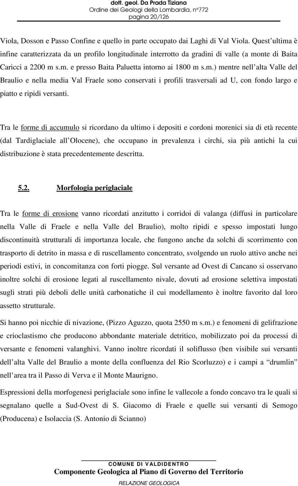 Tra le forme di accumulo si ricordano da ultimo i depositi e cordoni morenici sia di età recente (dal Tardiglaciale all Olocene), che occupano in prevalenza i circhi, sia più antichi la cui