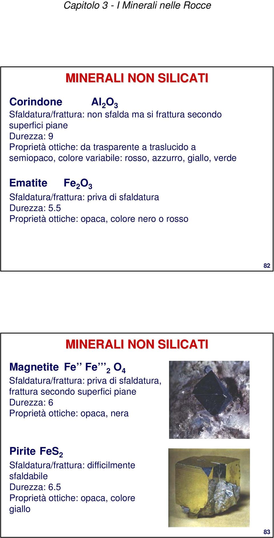 5 Proprietà ottiche: opaca, colore nero o rosso 82 MINERALI NON SILICATI Magnetite Fe Fe 2 O 4 Sfaldatura/frattura: priva di sfaldatura, frattura secondo