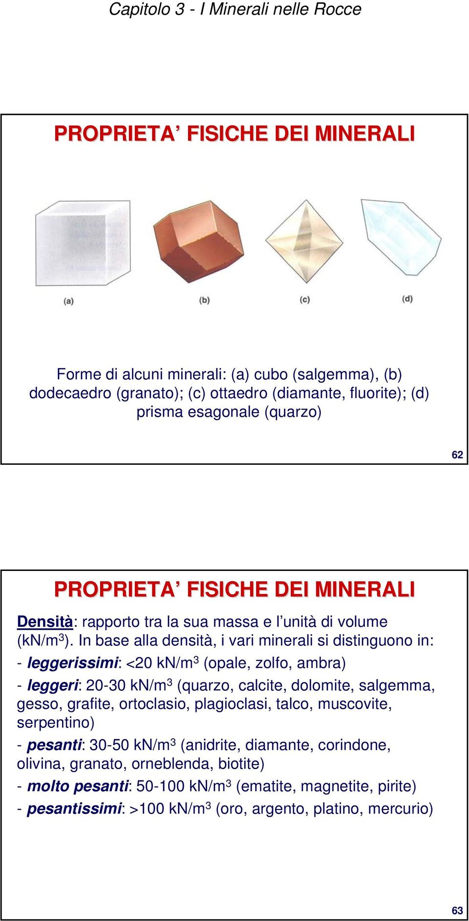 In base alla densità, i vari minerali si distinguono in: - leggerissimi: <20 kn/m 3 (opale, zolfo, ambra) - leggeri: 20-30 kn/m 3 (quarzo, calcite, dolomite, salgemma, gesso,