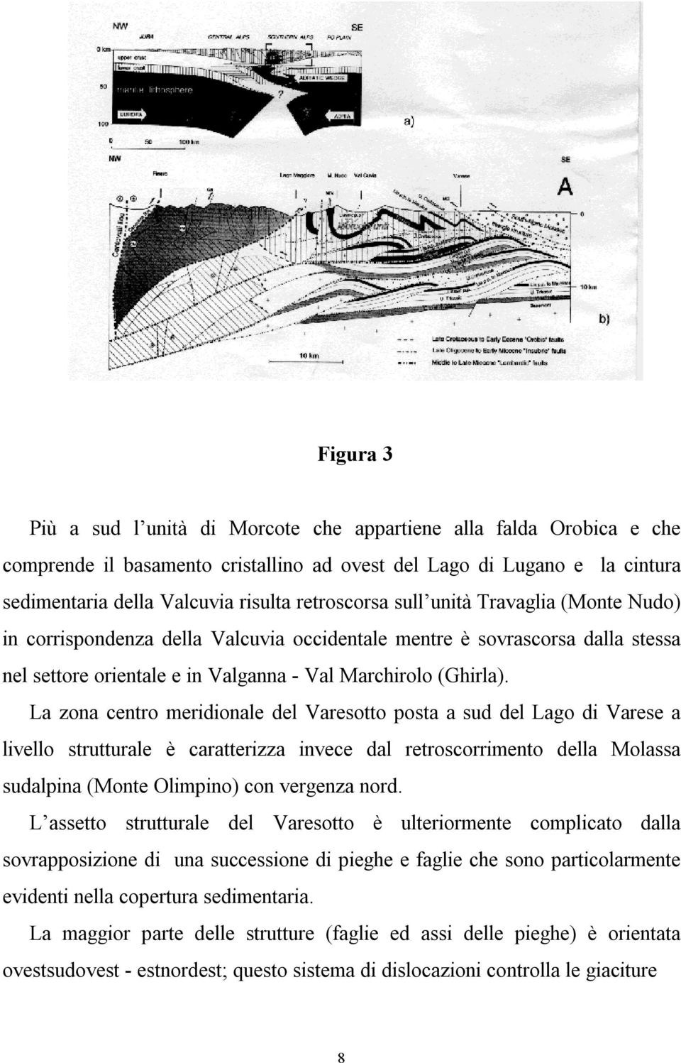 La zona centro meridionale del Varesotto posta a sud del Lago di Varese a livello strutturale è caratterizza invece dal retroscorrimento della Molassa sudalpina (Monte Olimpino) con vergenza nord.