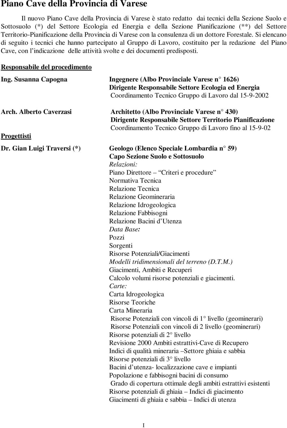 Si elencano di seguito i tecnici che hanno partecipato al Gruppo di Lavoro, costituito per la redazione del Piano Cave, con l indicazione delle attività svolte e dei documenti predisposti.