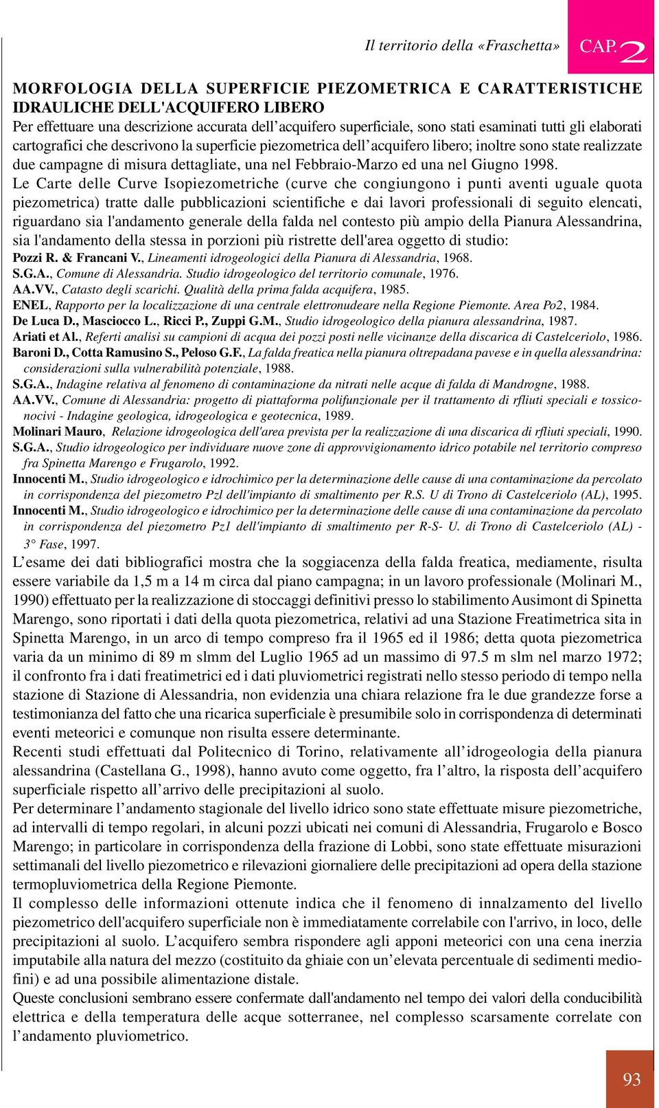 elaborati cartografici che descrivono la superficie piezometrica dell acquifero libero; inoltre sono state realizzate due campagne di misura dettagliate, una nel Febbraio-Marzo ed una nel Giugno 1998.