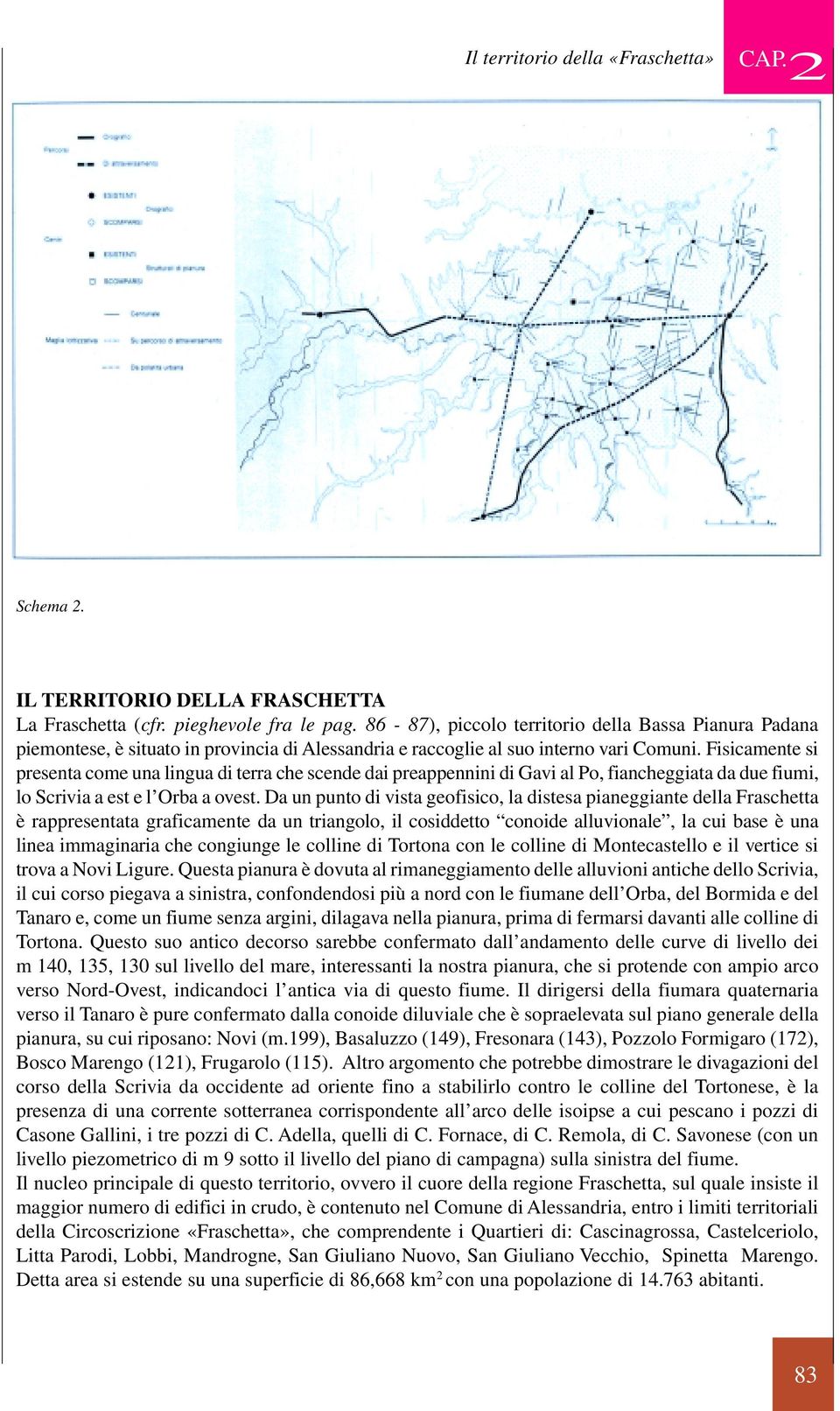 Fisicamente si presenta come una lingua di terra che scende dai preappennini di Gavi al Po, fiancheggiata da due fiumi, lo Scrivia a est e l Orba a ovest.