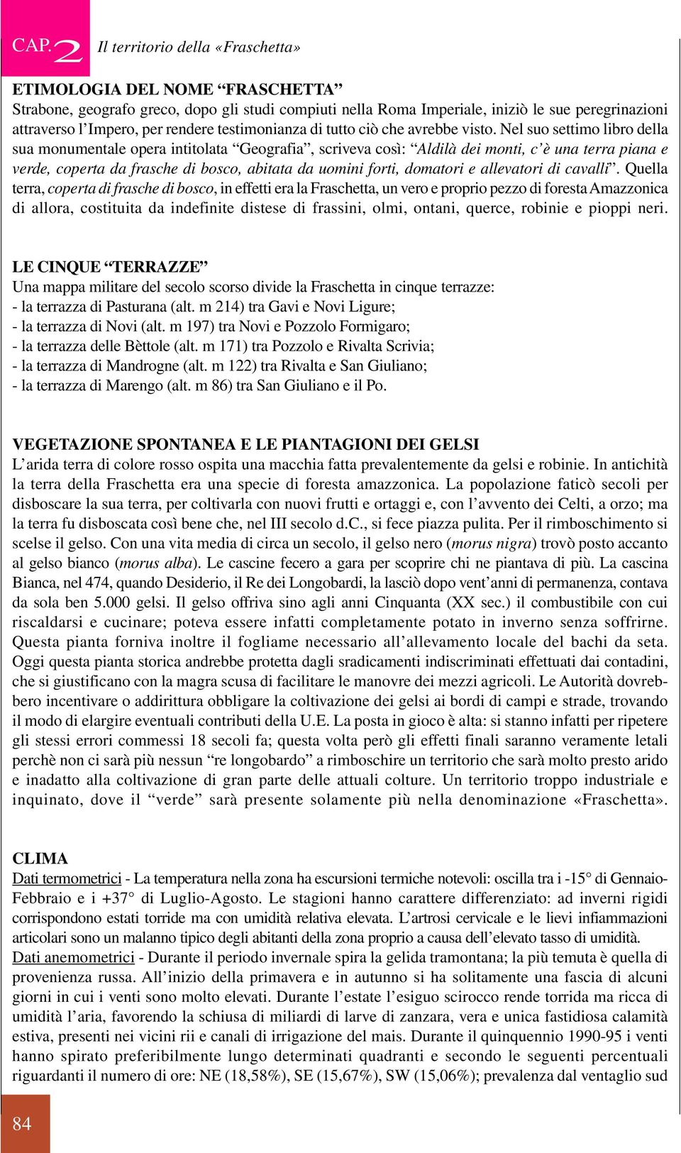 Nel suo settimo libro della sua monumentale opera intitolata Geografia, scriveva così: Aldilà dei monti, c è una terra piana e verde, coperta da frasche di bosco, abitata da uomini forti, domatori e