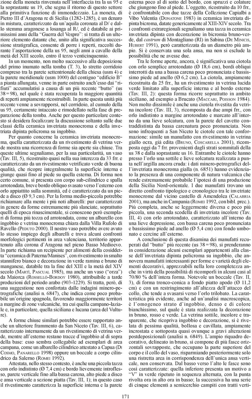 anni della Guerra del Vespro : si tratta di un ulteriore elemento datante che, unito alla significativa successione stratigrafica, consente di porre i reperti, raccolti durante l asportazione della