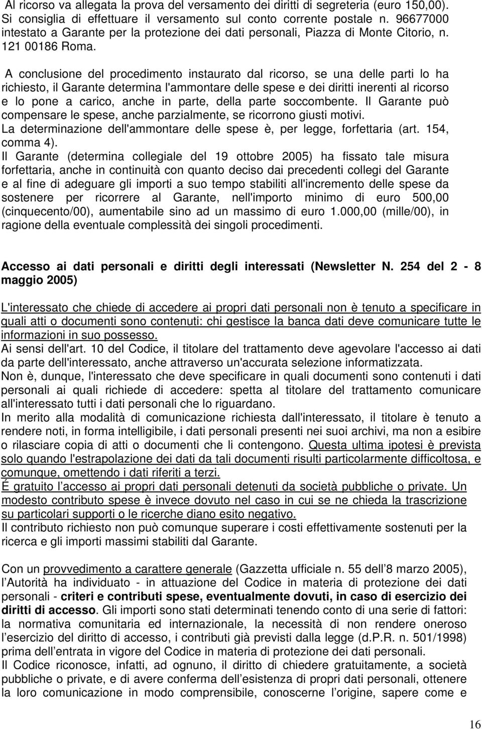 A conclusione del procedimento instaurato dal ricorso, se una delle parti lo ha richiesto, il Garante determina l'ammontare delle spese e dei diritti inerenti al ricorso e lo pone a carico, anche in