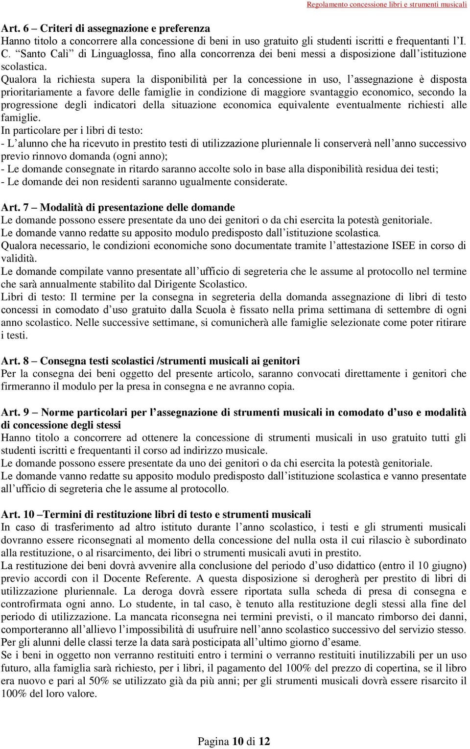 Qualora la richiesta supera la disponibilità per la concessione in uso, l assegnazione è disposta prioritariamente a favore delle famiglie in condizione di maggiore svantaggio economico, secondo la