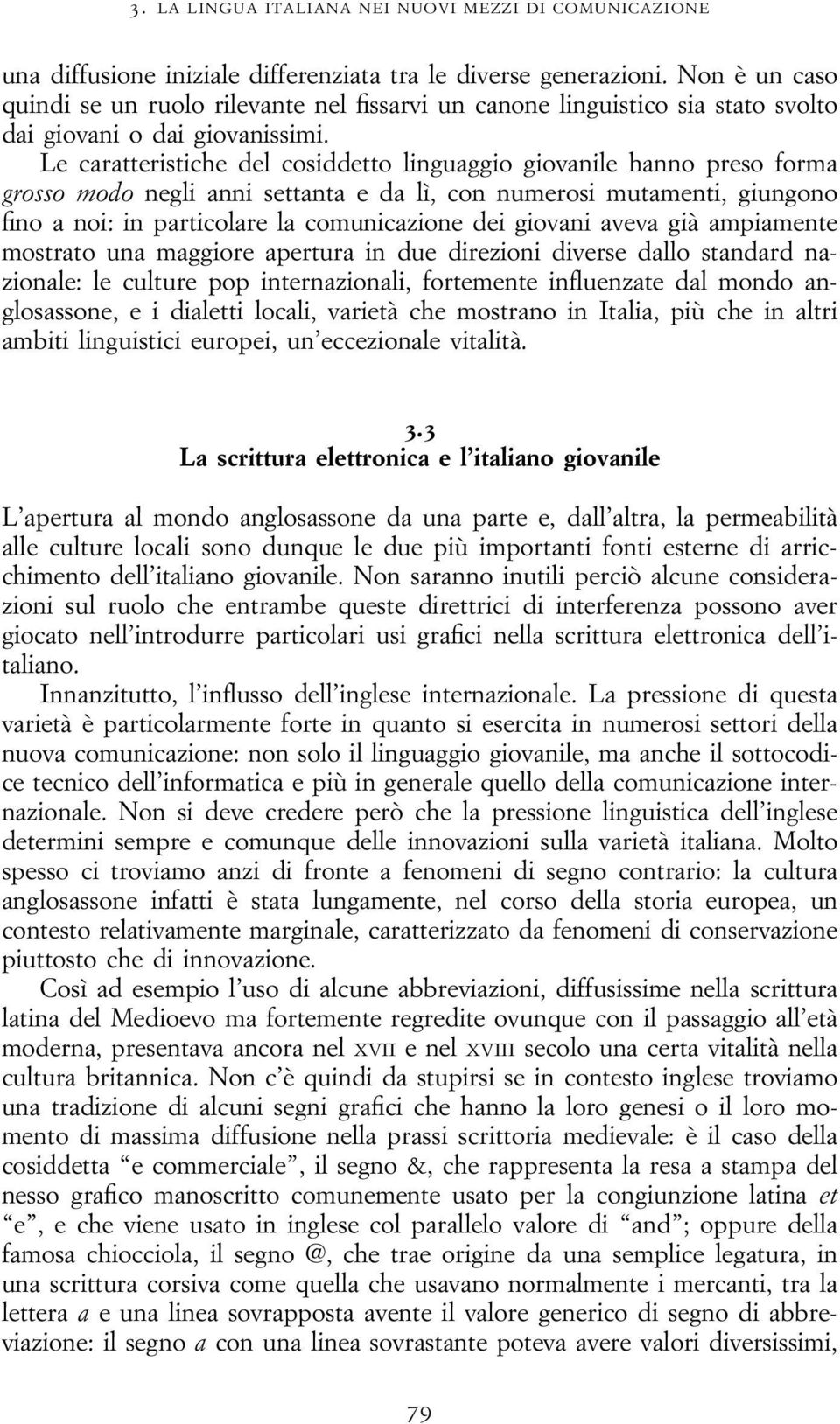 Le caratteristiche del cosiddetto linguaggio giovanile hanno preso forma grosso modo negli anni settanta e da lì, con numerosi mutamenti, giungono fino a noi: in particolare la comunicazione dei