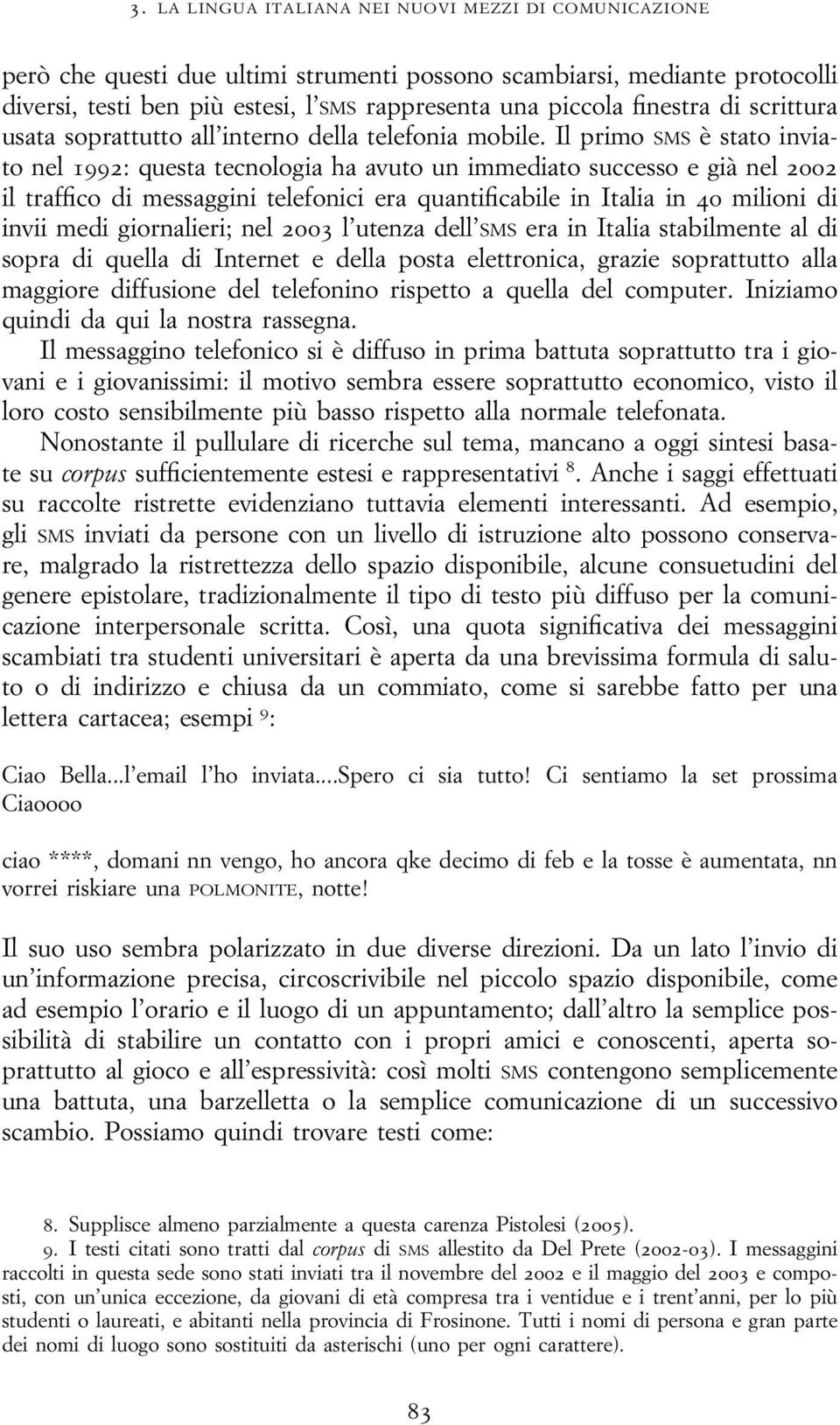 Il primo SMS è stato inviato nel 1992: questa tecnologia ha avuto un immediato successo e già nel 2002 il traffico di messaggini telefonici era quantificabile in Italia in 40 milioni di invii medi