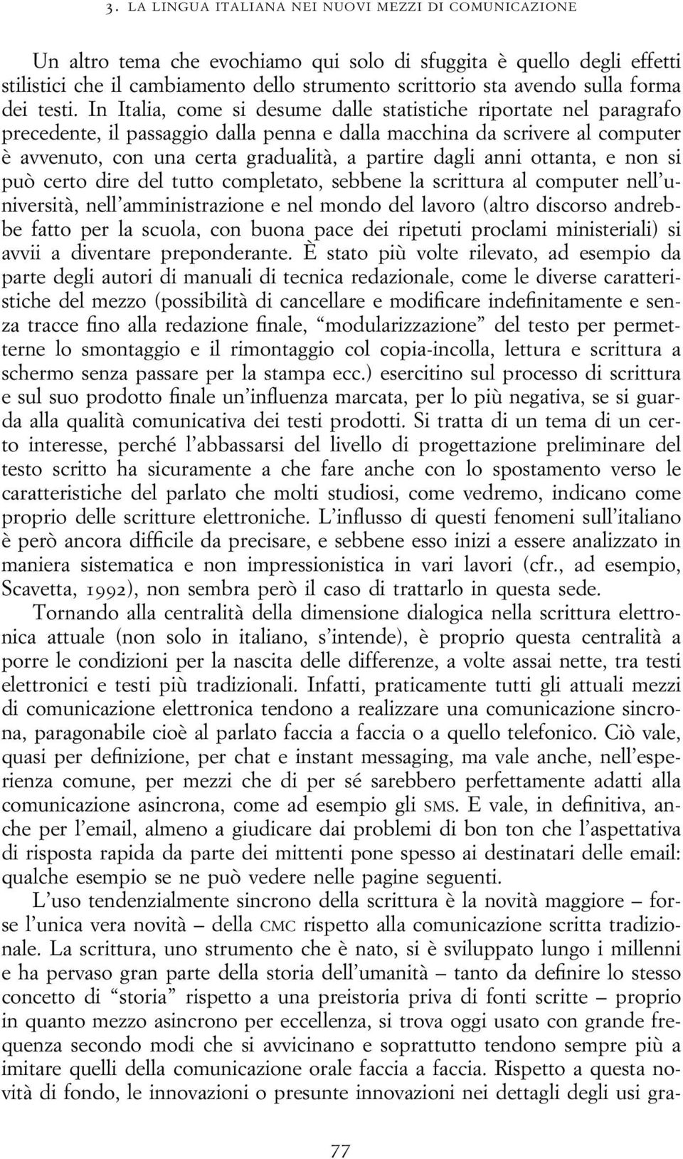 In Italia, come si desume dalle statistiche riportate nel paragrafo precedente, il passaggio dalla penna e dalla macchina da scrivere al computer è avvenuto, con una certa gradualità, a partire dagli