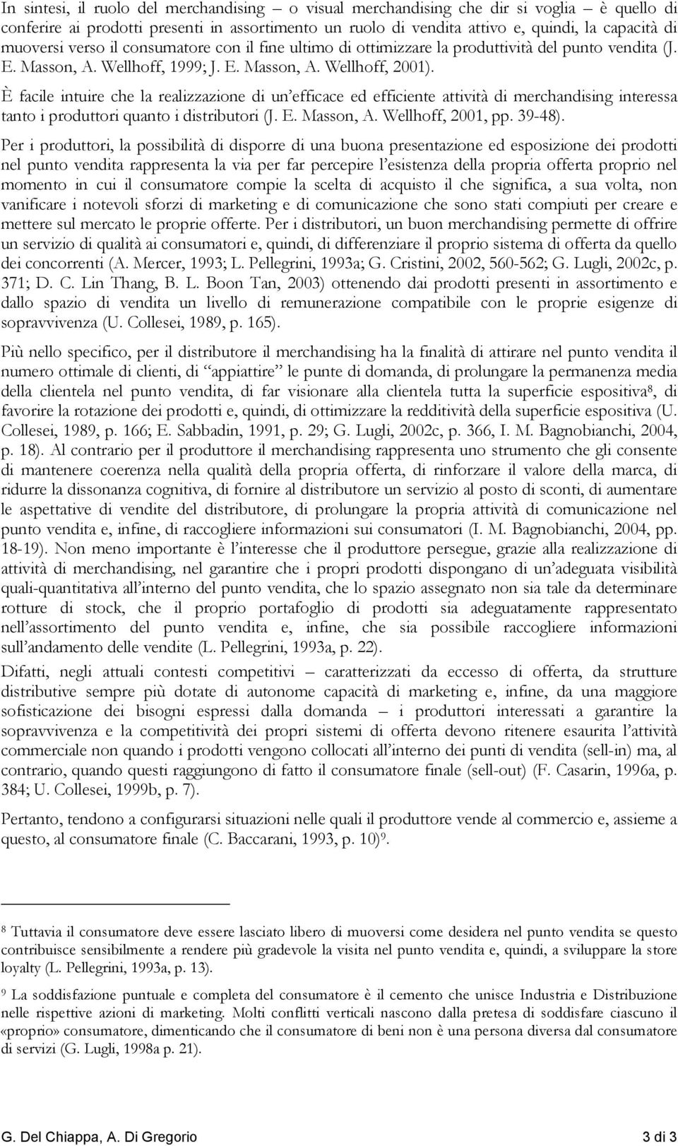 È facile intuire che la realizzazione di un efficace ed efficiente attività di merchandising interessa tanto i produttori quanto i distributori (J. E. Masson, A. Wellhoff, 2001, pp. 39-48).