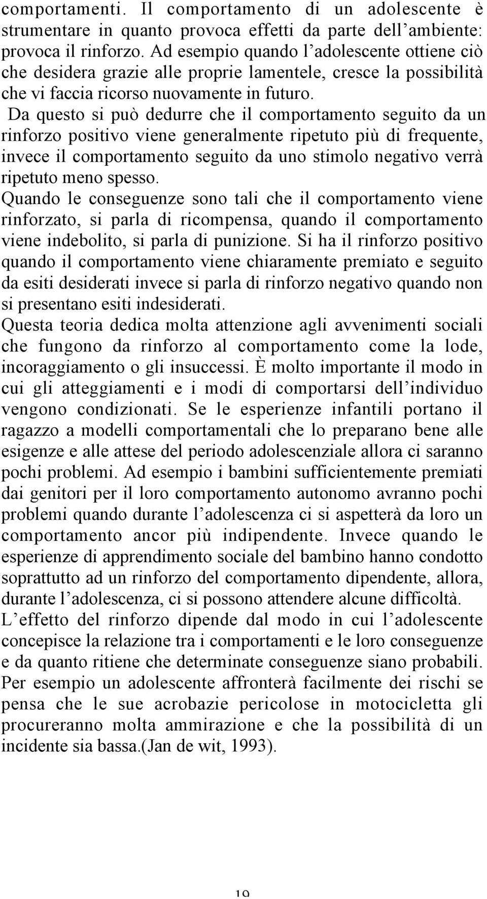 Da questo si può dedurre che il comportamento seguito da un rinforzo positivo viene generalmente ripetuto più di frequente, invece il comportamento seguito da uno stimolo negativo verrà ripetuto meno