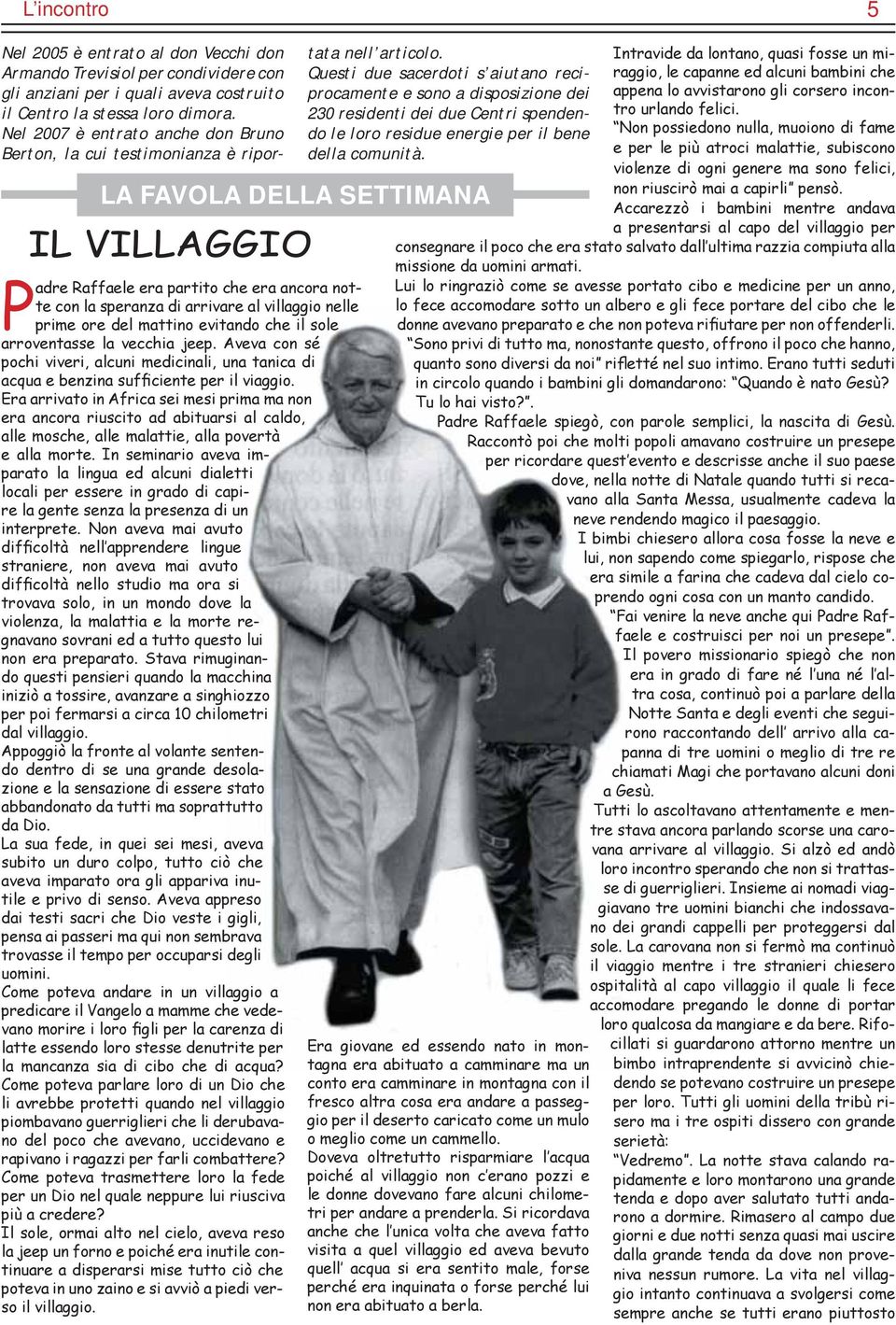 Questi due sacerdoti s aiutano reciprocamente e sono a disposizione dei 230 residenti dei due Centri spendendo le loro residue energie per il bene della comunità.