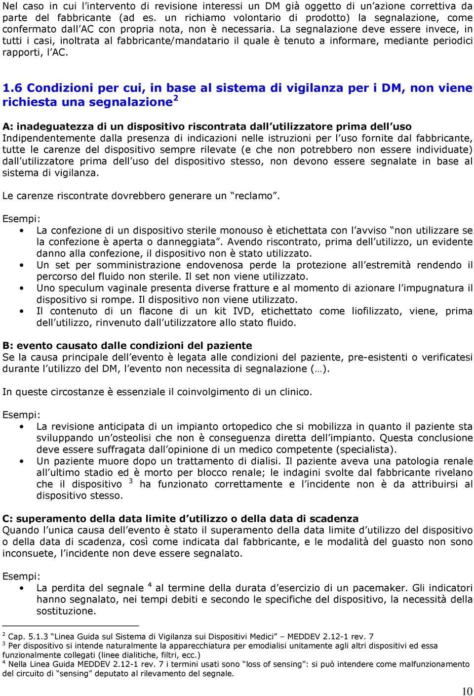 La segnalazione deve essere invece, in tutti i casi, inoltrata al fabbricante/mandatario il quale è tenuto a informare, mediante periodici rapporti, l AC. 1.