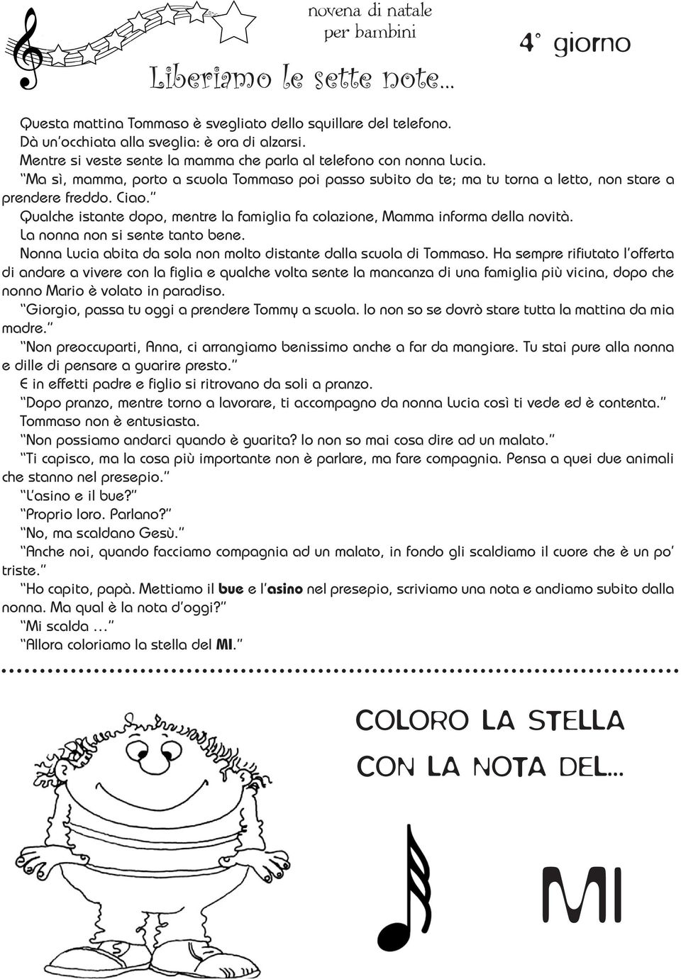 Qualche istante dopo, mentre la famiglia fa colazione, Mamma informa della novità. La nonna non si sente tanto bene. Nonna Lucia abita da sola non molto distante dalla scuola di Tommaso.