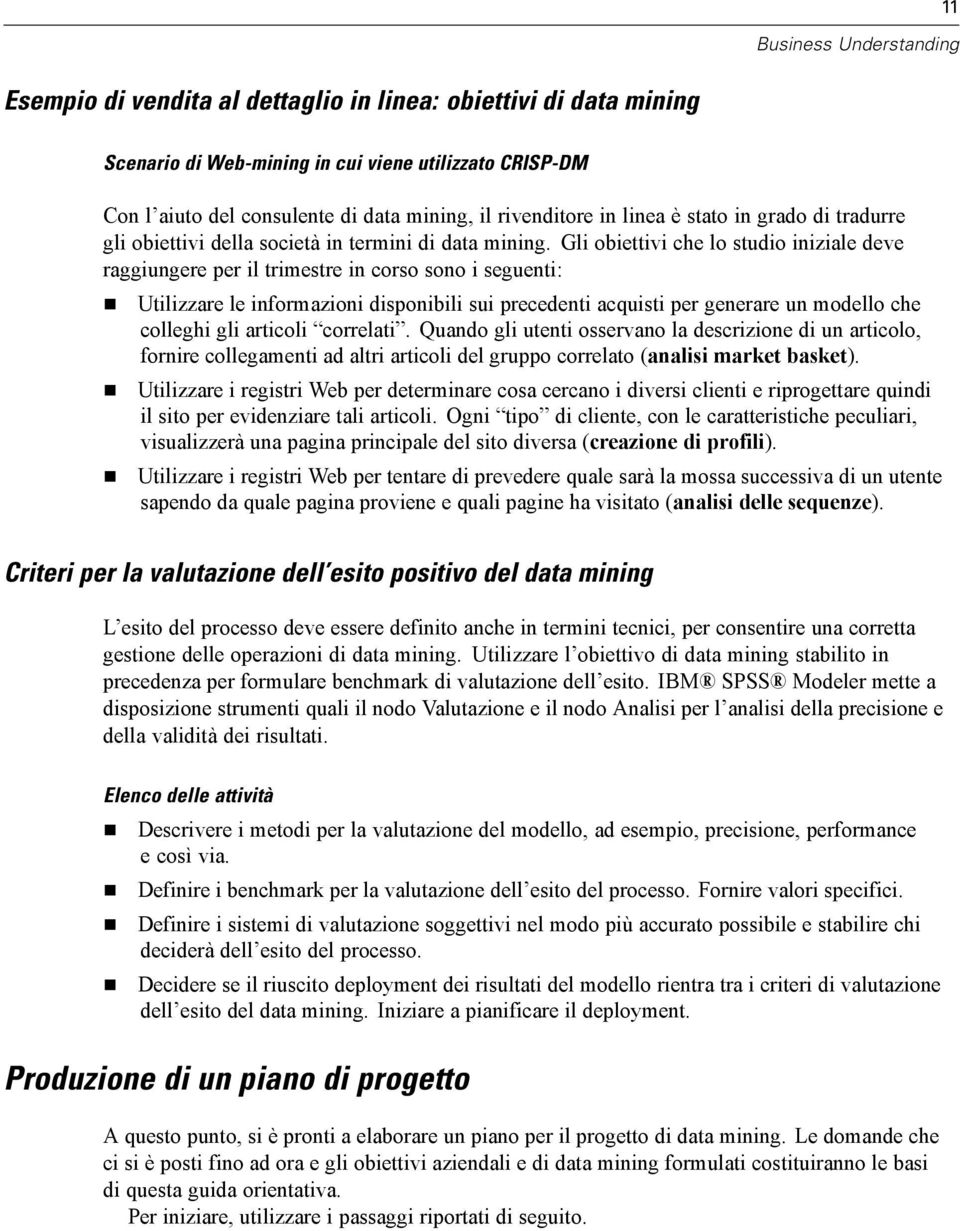 Gli obiettivi che lo studio iniziale deve raggiungere per il trimestre in corso sono i seguenti: Utilizzare le informazioni disponibili sui precedenti acquisti per generare un modello che colleghi