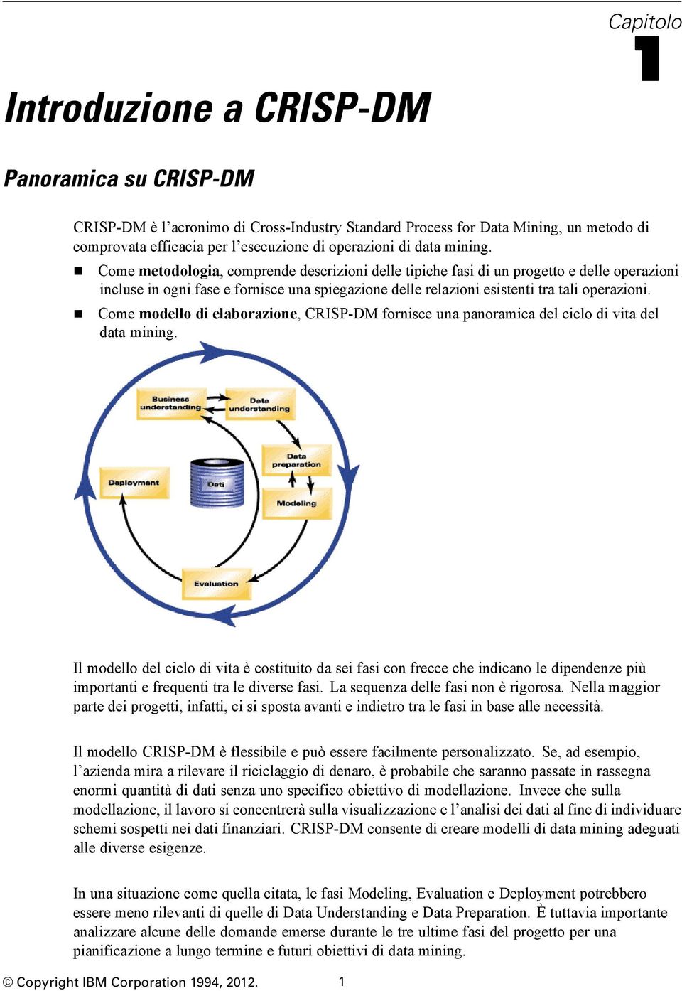 Come modello di elaborazione, CRISP-DM fornisce una panoramica del ciclo di vita del data mining.