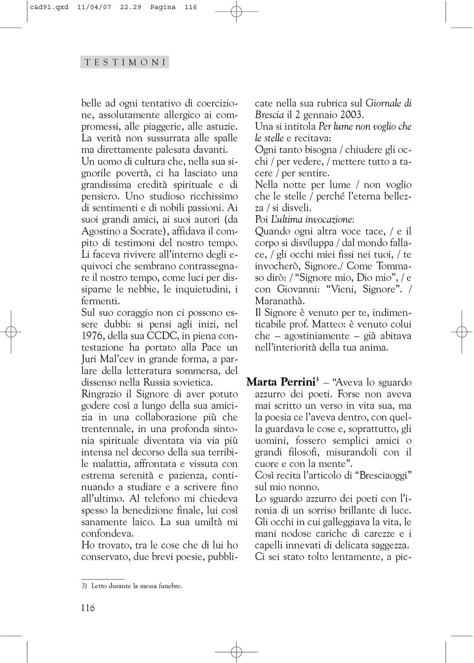 Uno studioso ricchissimo di sentimenti e di nobili passioni. Ai suoi grandi amici, ai suoi autori (da Agostino a Socrate), affidava il compito di testimoni del nostro tempo.