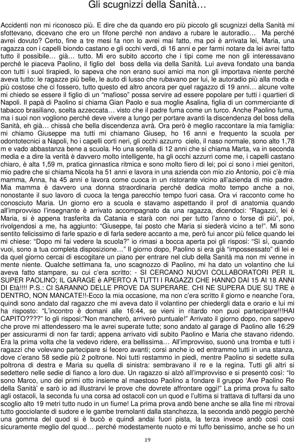 Certo, fine a tre mesi fa non lo avrei mai fatto, ma poi è arrivata lei, Maria, una ragazza con i capelli biondo castano e gli occhi verdi, di 16 anni e per farmi notare da lei avrei fatto tutto il