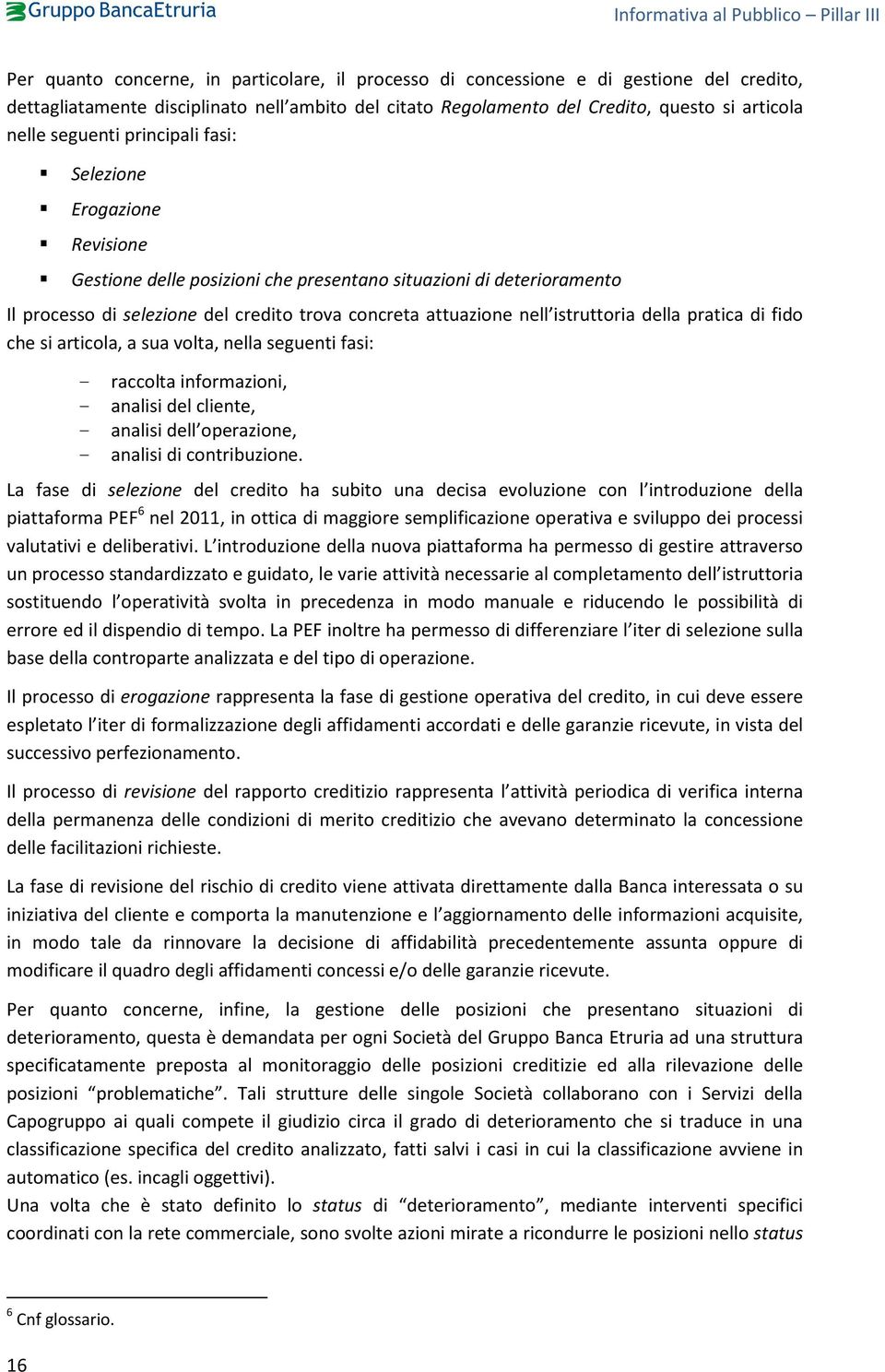 istruttoria della pratica di fido che si articola, a sua volta, nella seguenti fasi: - raccolta informazioni, - analisi del cliente, - analisi dell operazione, - analisi di contribuzione.