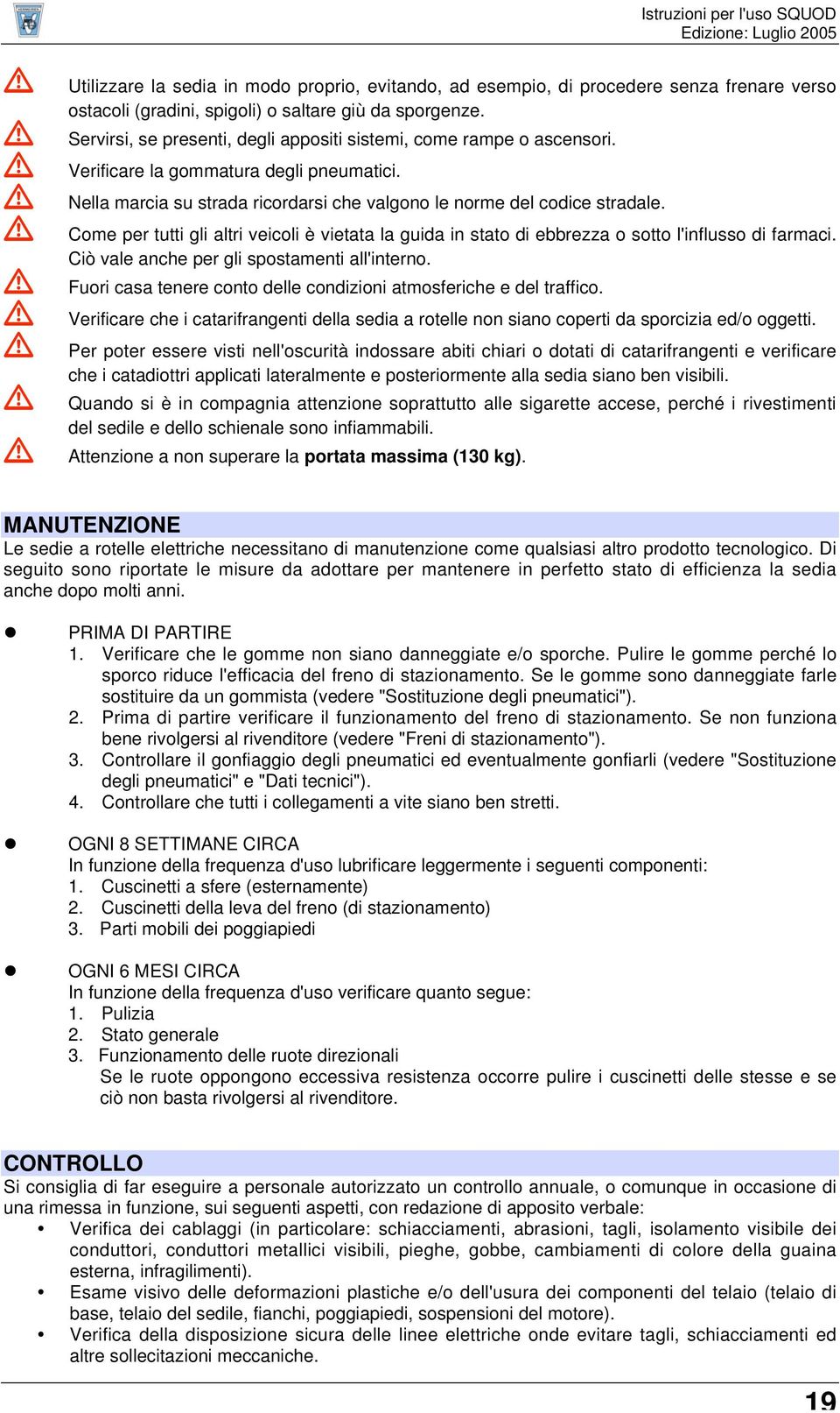 Come per tutti gli altri veicoli è vietata la guida in stato di ebbrezza o sotto l'influsso di farmaci. Ciò vale anche per gli spostamenti all'interno.