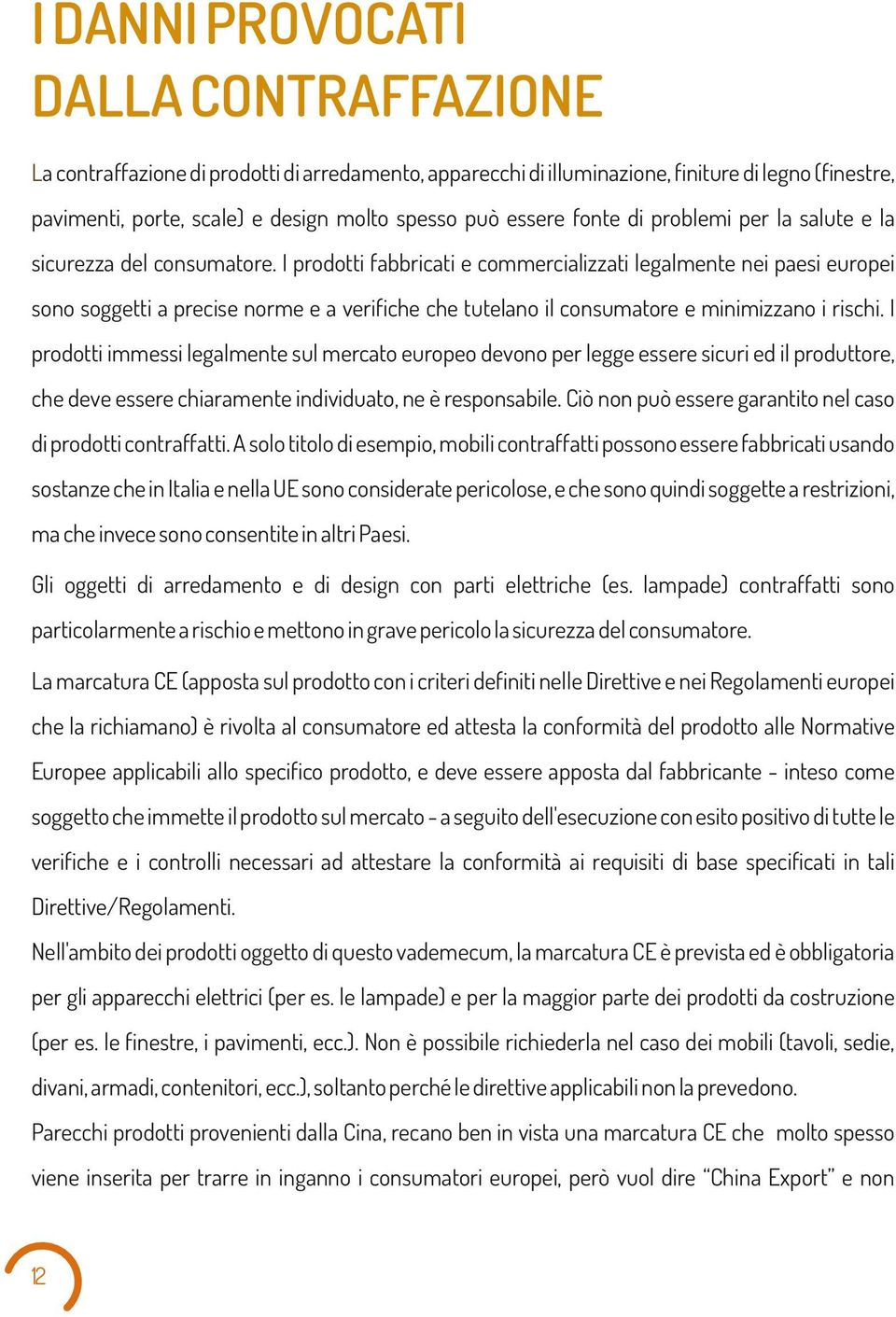 I prodotti fabbricati e commerciaizzati egamente nei paesi europei sono soggetti a precise norme e a verifiche che tuteano i consumatore e minimizzano i rischi.