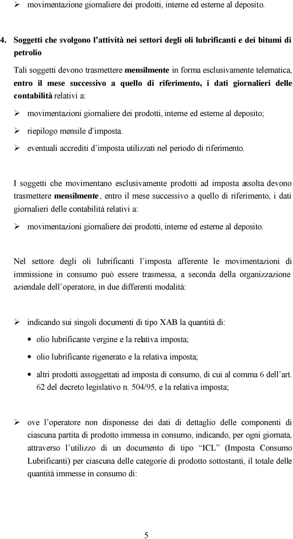 a quello di riferimento, i dati giornalieri delle contabilità relativi a: movimentazioni giornaliere dei prodotti, interne ed esterne al deposito; riepilogo mensile d imposta.