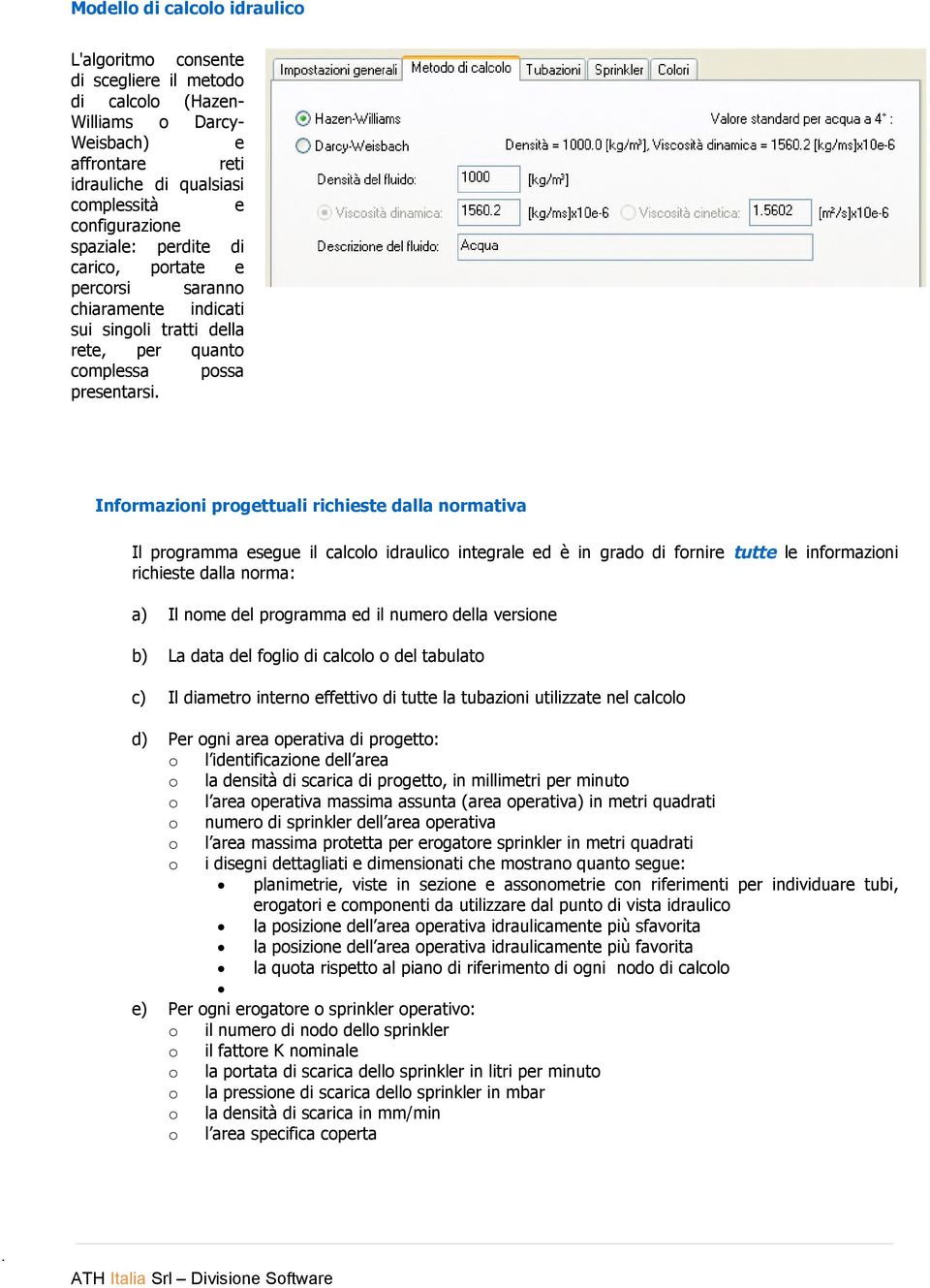 Informazioni progettuali richieste dalla normativa Il programma esegue il calcolo idraulico integrale ed è in grado di fornire tutte le informazioni richieste dalla norma: a) Il nome del programma ed