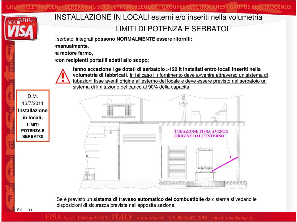 In tal caso il rifornimento deve avvenire attraverso un sistema di tubazioni fisse aventi origine all esterno del locale e deve essere previsto nel serbatoio un sistema di limitazione del carico al