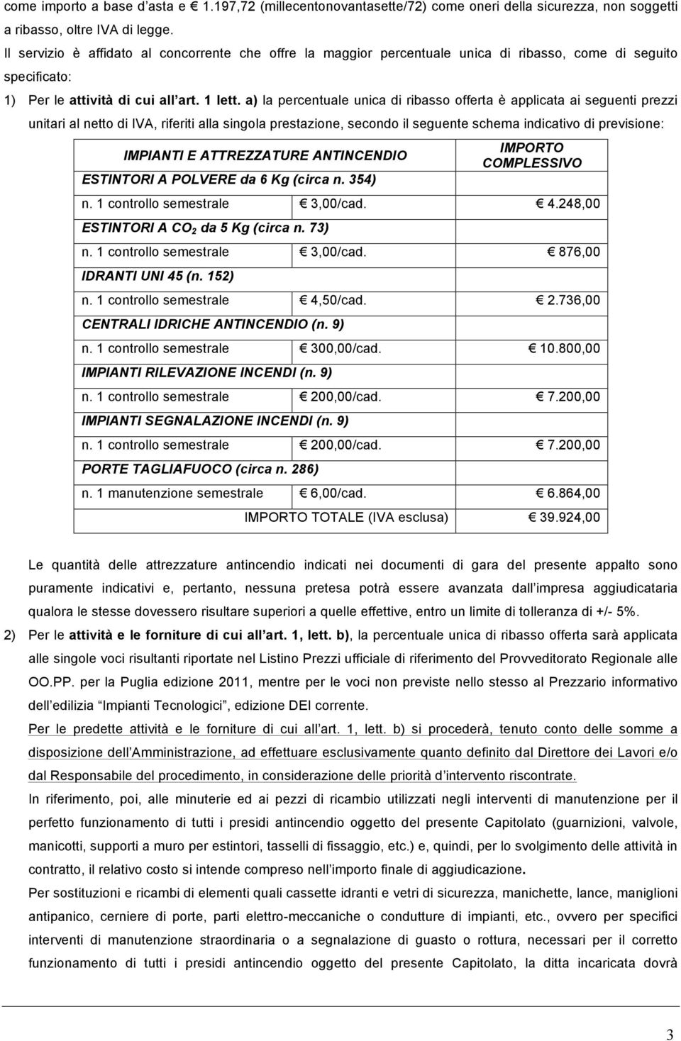 a) la percentuale unica di ribasso offerta è applicata ai seguenti prezzi unitari al netto di IVA, riferiti alla singola prestazione, secondo il seguente schema indicativo di previsione: IMPIANTI E