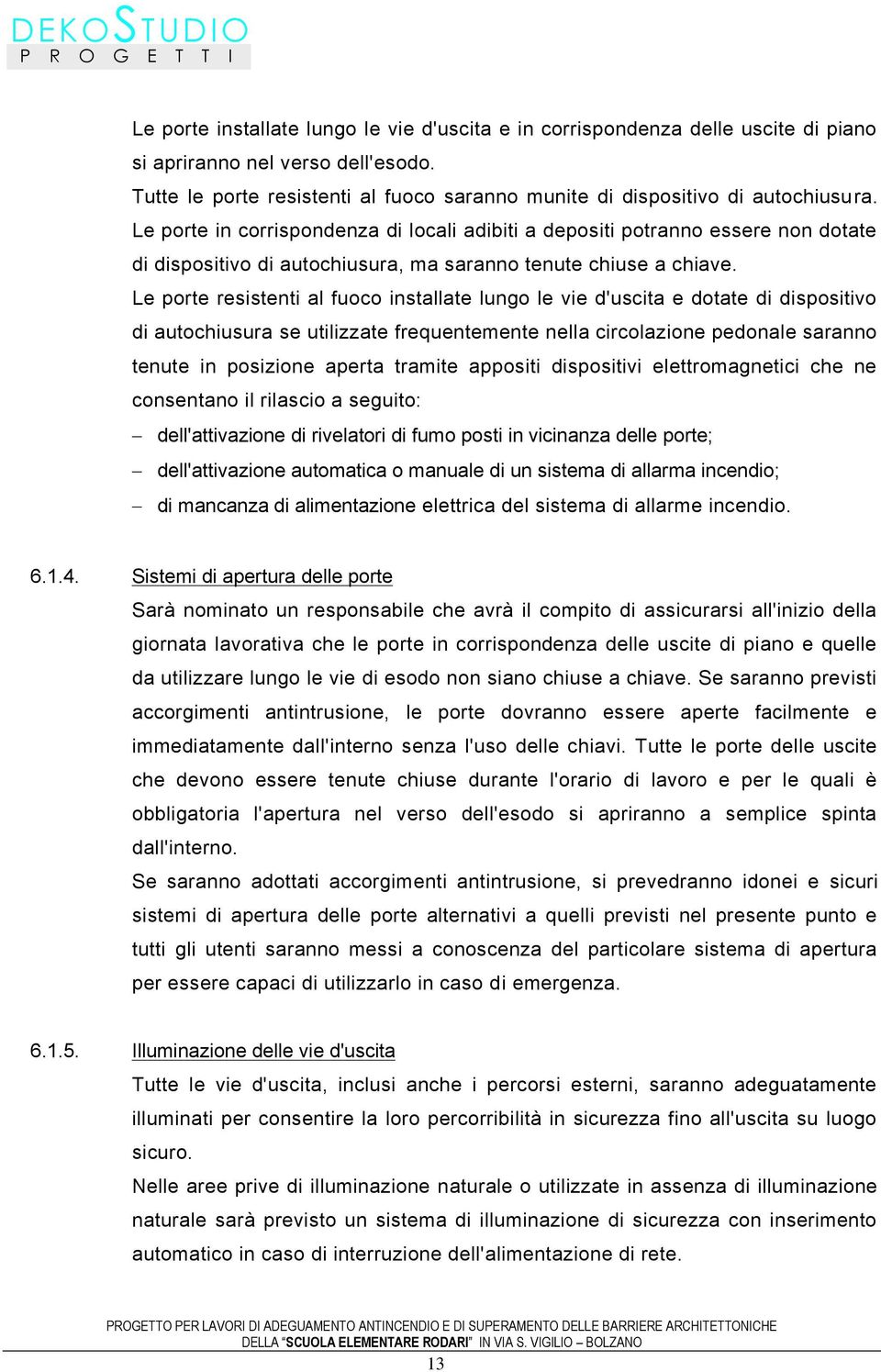 Le porte resistenti al fuoco installate lungo le vie d'uscita e dotate di dispositivo di autochiusura se utilizzate frequentemente nella circolazione pedonale saranno tenute in posizione aperta