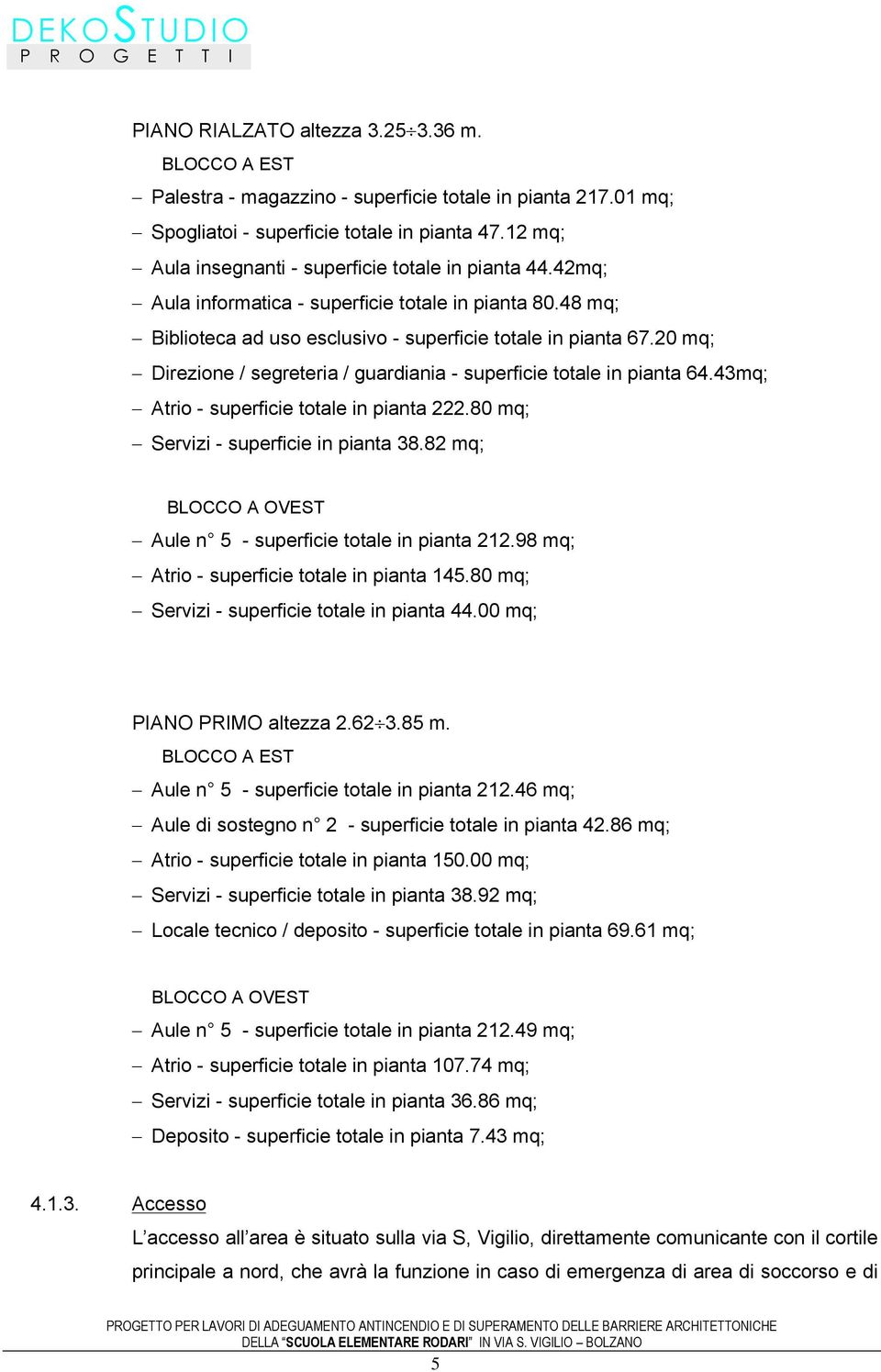 20 mq; Direzione / segreteria / guardiania - superficie totale in pianta 64.43mq; Atrio - superficie totale in pianta 222.80 mq; Servizi - superficie in pianta 38.