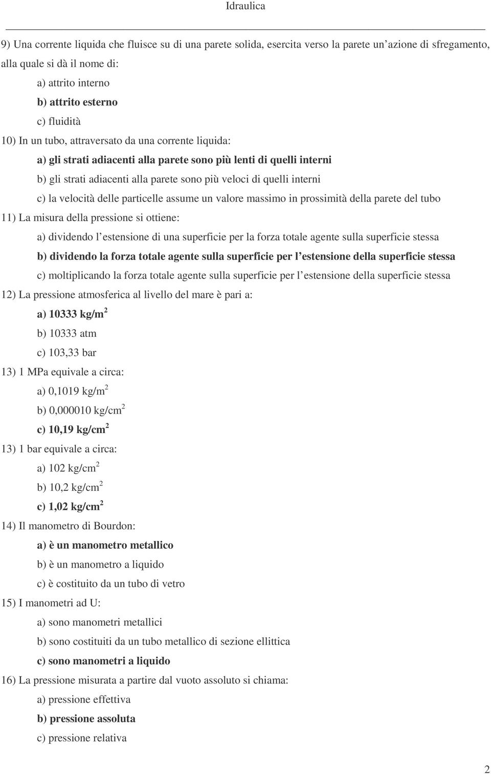 velocità delle particelle assume un valore massimo in prossimità della parete del tubo 11) La misura della pressione si ottiene: a) dividendo l estensione di una superficie per la forza totale agente