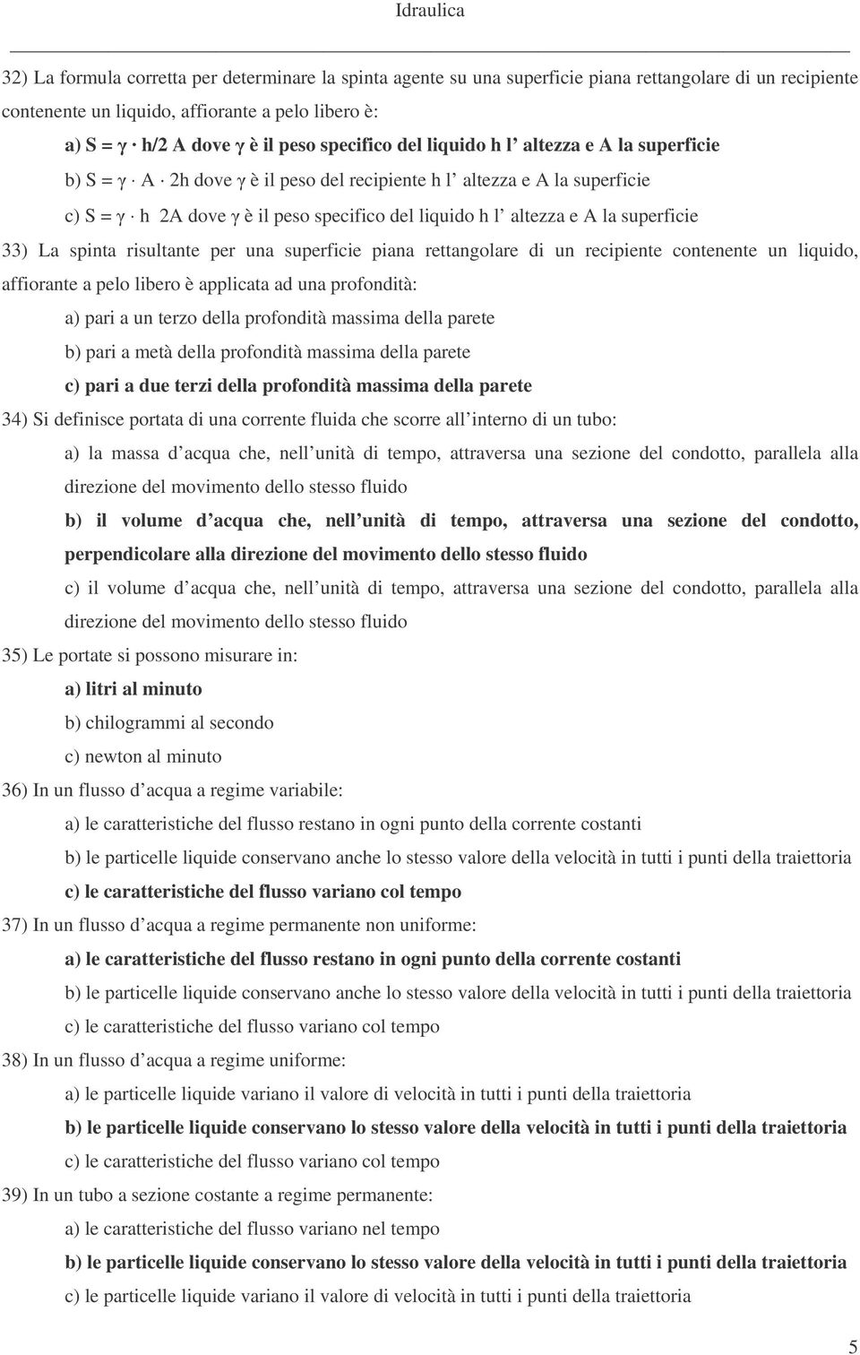 spinta risultante per una superficie piana rettangolare di un recipiente contenente un liquido, affiorante a pelo libero è applicata ad una profondità: a) pari a un terzo della profondità massima